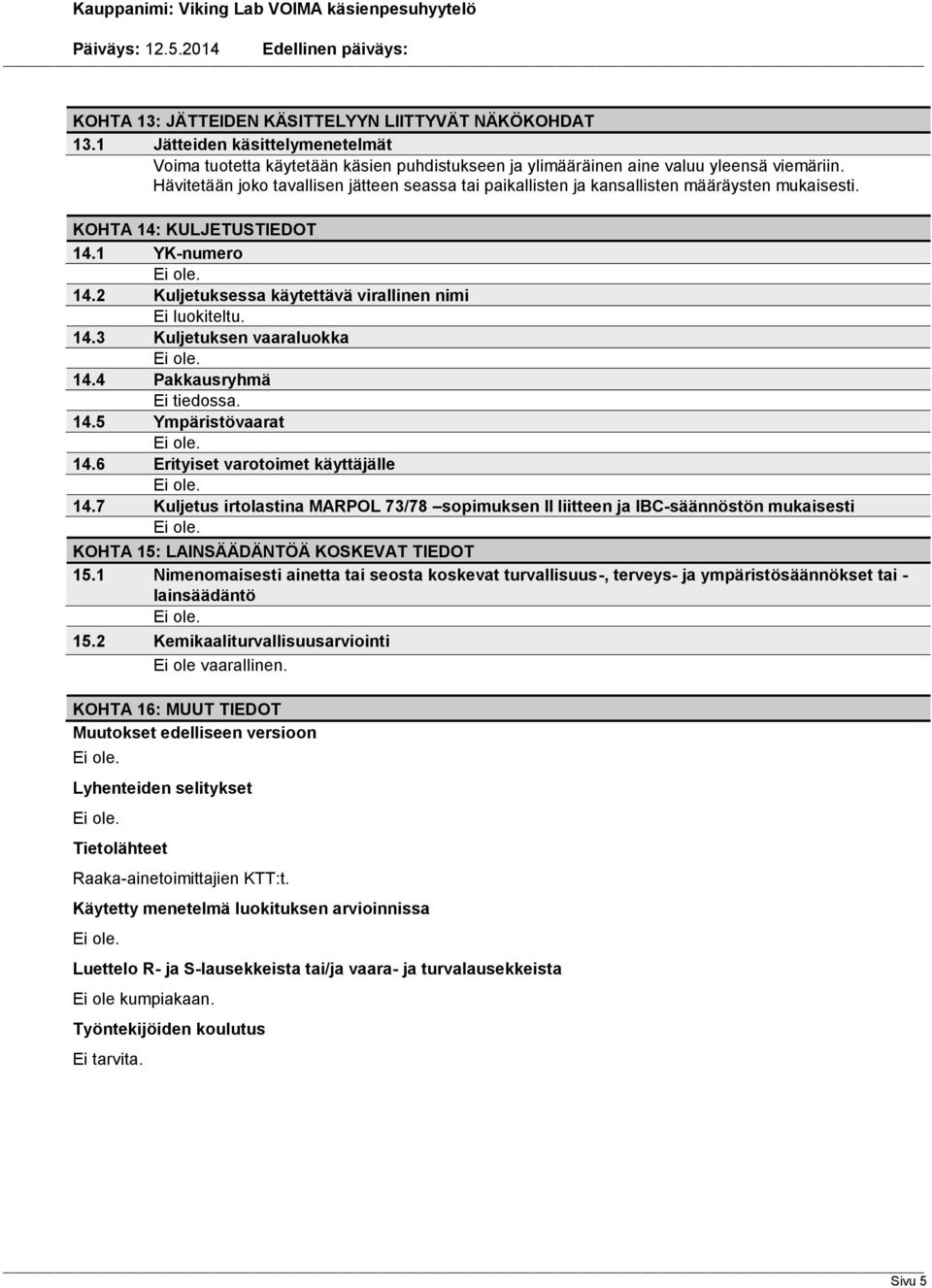 14.3 Kuljetuksen vaaraluokka 14.4 Pakkausryhmä Ei tiedossa. 14.5 Ympäristövaarat 14.6 Erityiset varotoimet käyttäjälle 14.