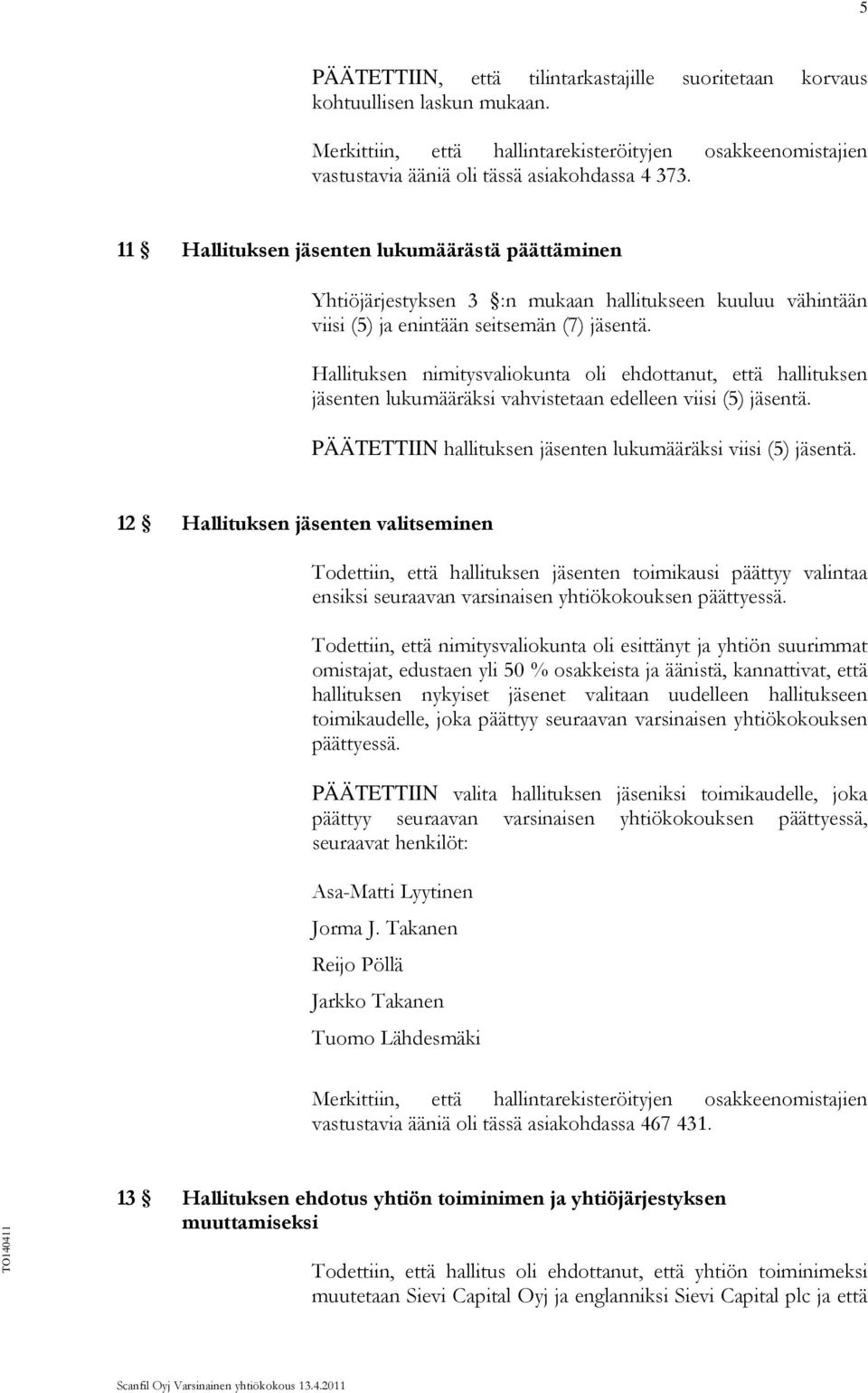 Hallituksen nimitysvaliokunta oli ehdottanut, että hallituksen jäsenten lukumääräksi vahvistetaan edelleen viisi (5) jäsentä. PÄÄTETTIIN hallituksen jäsenten lukumääräksi viisi (5) jäsentä.
