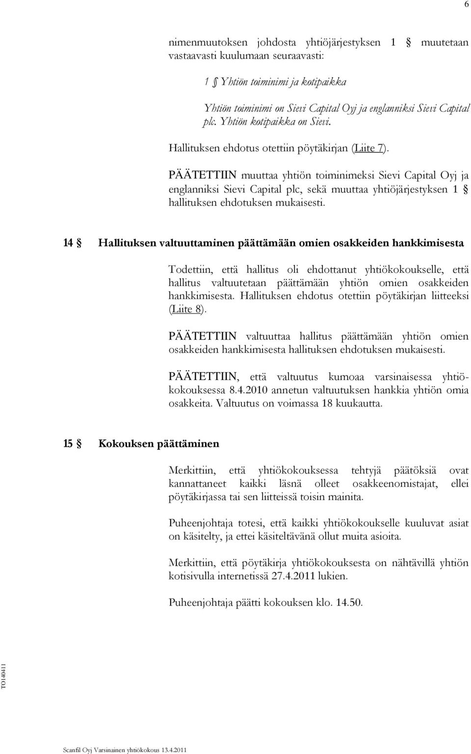 PÄÄTETTIIN muuttaa yhtiön toiminimeksi Sievi Capital Oyj ja englanniksi Sievi Capital plc, sekä muuttaa yhtiöjärjestyksen 1 hallituksen ehdotuksen mukaisesti.