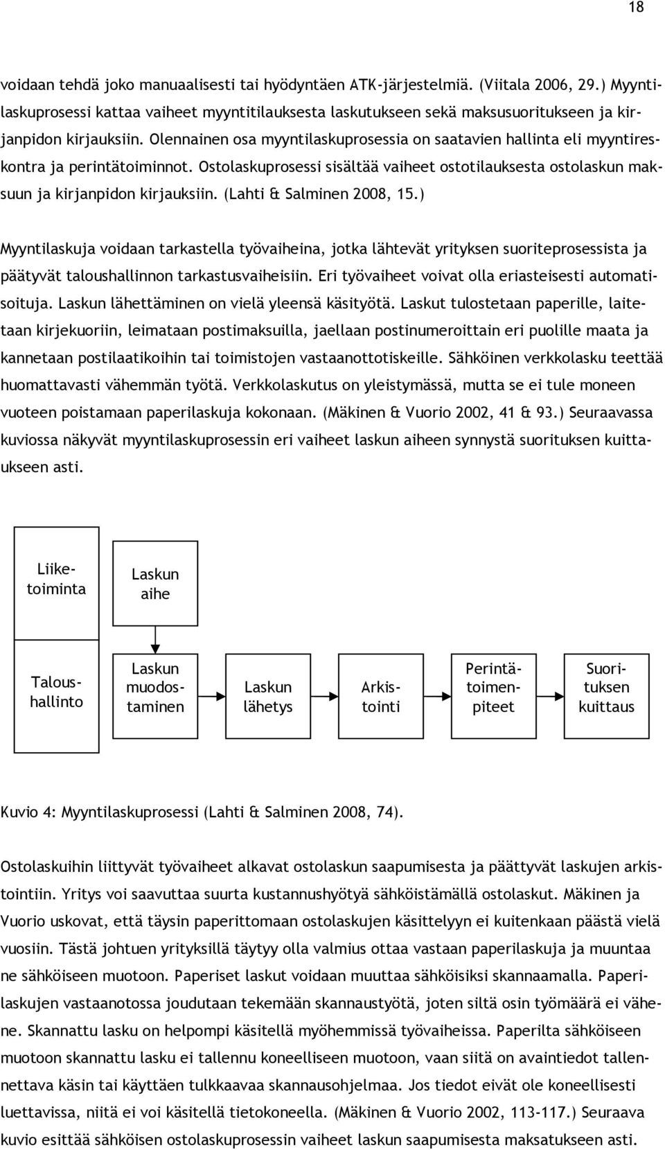 Olennainen osa myyntilaskuprosessia on saatavien hallinta eli myyntireskontra ja perintätoiminnot. Ostolaskuprosessi sisältää vaiheet ostotilauksesta ostolaskun maksuun ja kirjanpidon kirjauksiin.