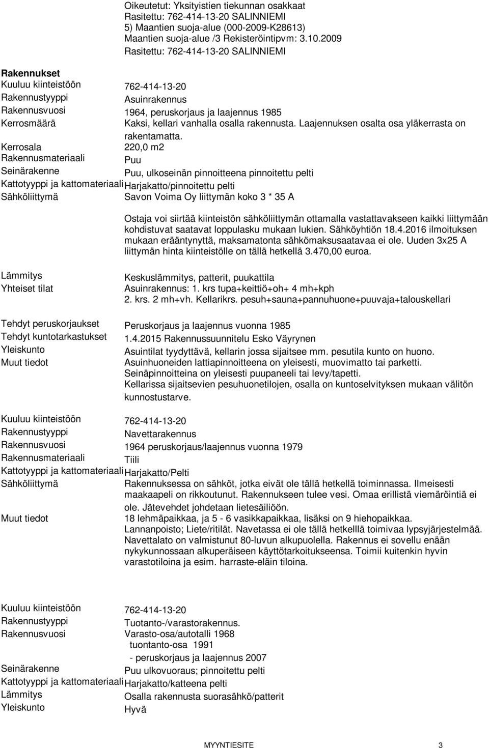 Kerrosala 220,0 m2 Rakennusmateriaali Puu Seinärakenne Puu, ulkoseinän pinnoitteena pinnoitettu pelti Kattotyyppi ja kattomateriaaliharjakatto/pinnoitettu pelti Sähköliittymä Savon Voima Oy liittymän