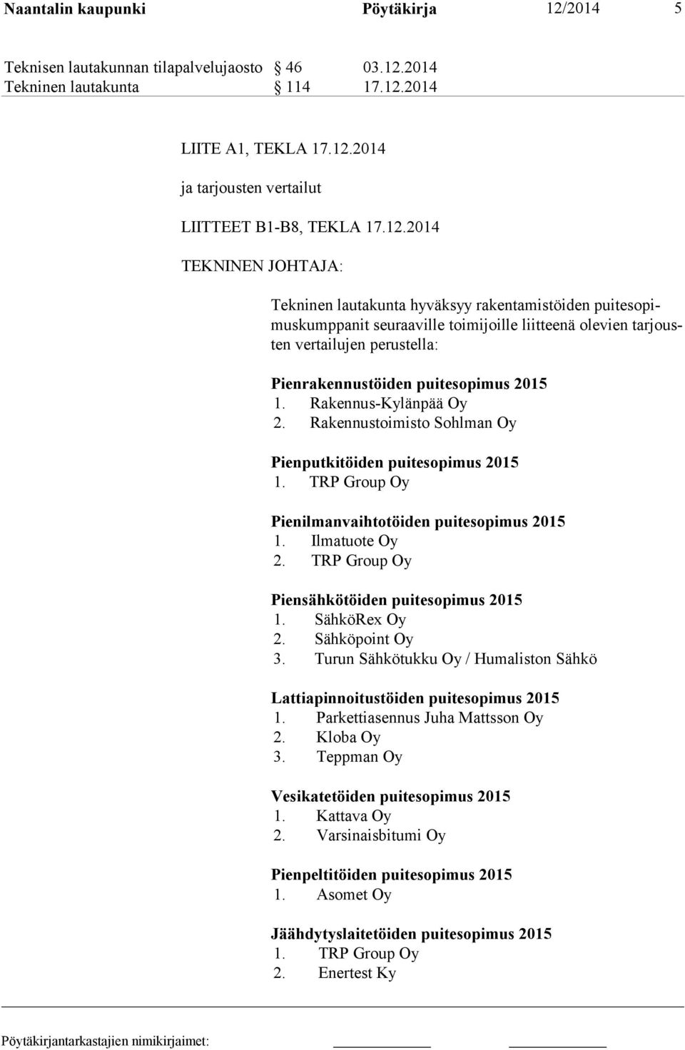 puitesopimus 2015 1. Rakennus-Kylänpää Oy 2. Rakennustoimisto Sohlman Oy Pienputkitöiden puitesopimus 2015 1. TRP Group Oy Pienilmanvaihtotöiden puitesopimus 2015 1. Ilmatuote Oy 2.