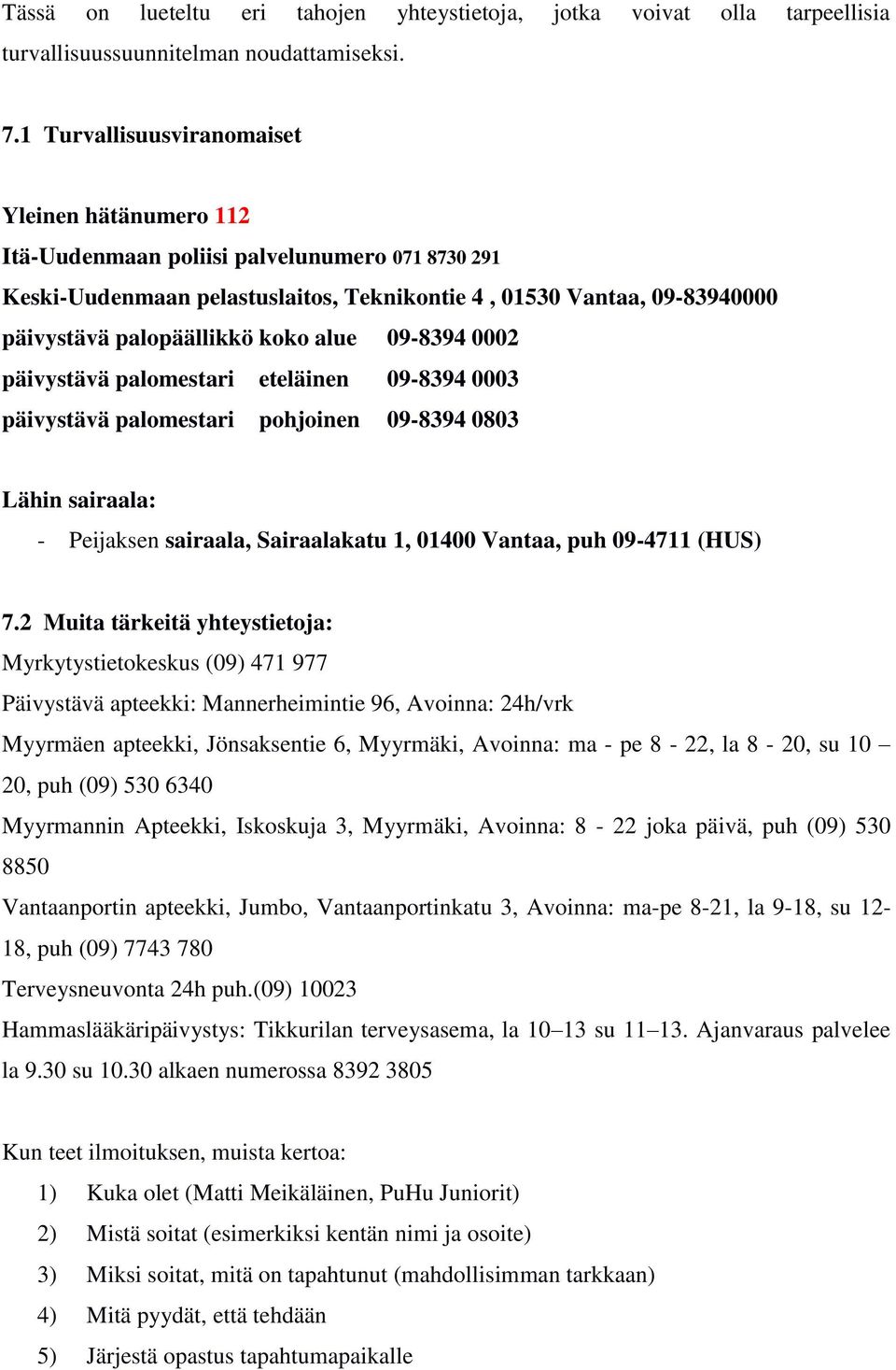 koko alue 09-8394 0002 päivystävä palomestari eteläinen 09-8394 0003 päivystävä palomestari pohjoinen 09-8394 0803 Lähin sairaala: - Peijaksen sairaala, Sairaalakatu 1, 01400 Vantaa, puh 09-4711