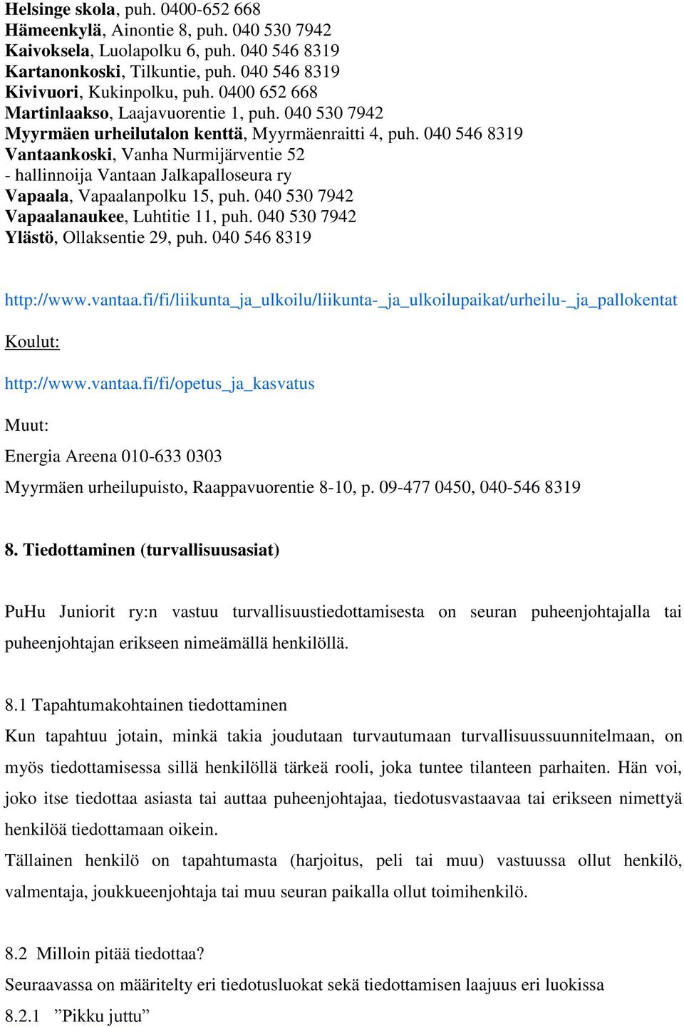 040 546 8319 Vantaankoski, Vanha Nurmijärventie 52 - hallinnoija Vantaan Jalkapalloseura ry Vapaala, Vapaalanpolku 15, puh. 040 530 7942 Vapaalanaukee, Luhtitie 11, puh.