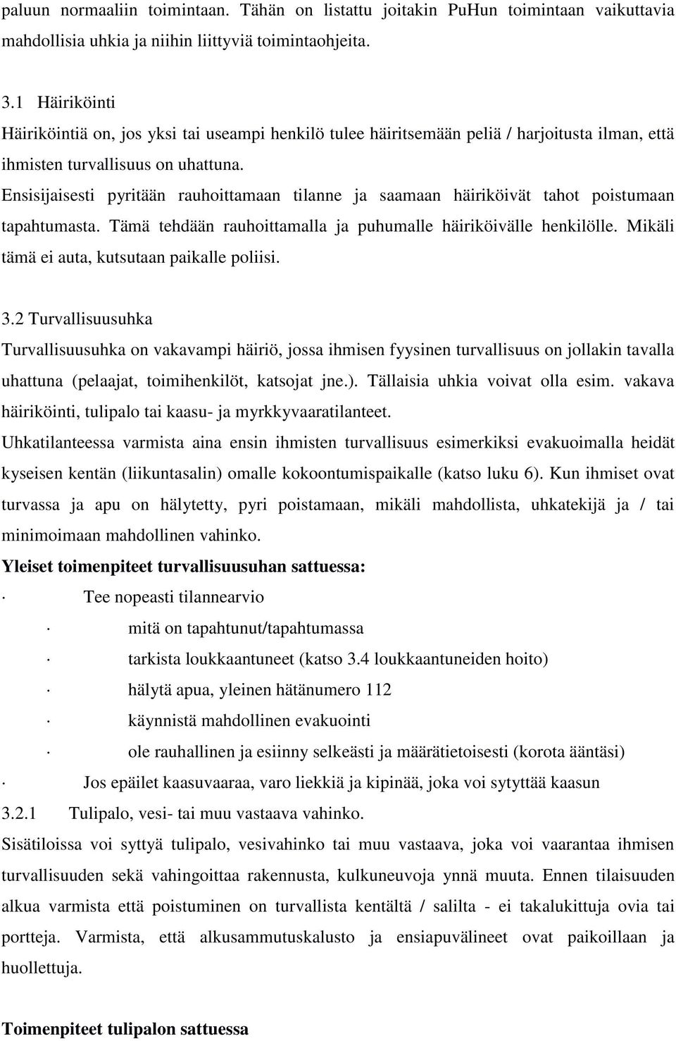 Ensisijaisesti pyritään rauhoittamaan tilanne ja saamaan häiriköivät tahot poistumaan tapahtumasta. Tämä tehdään rauhoittamalla ja puhumalle häiriköivälle henkilölle.