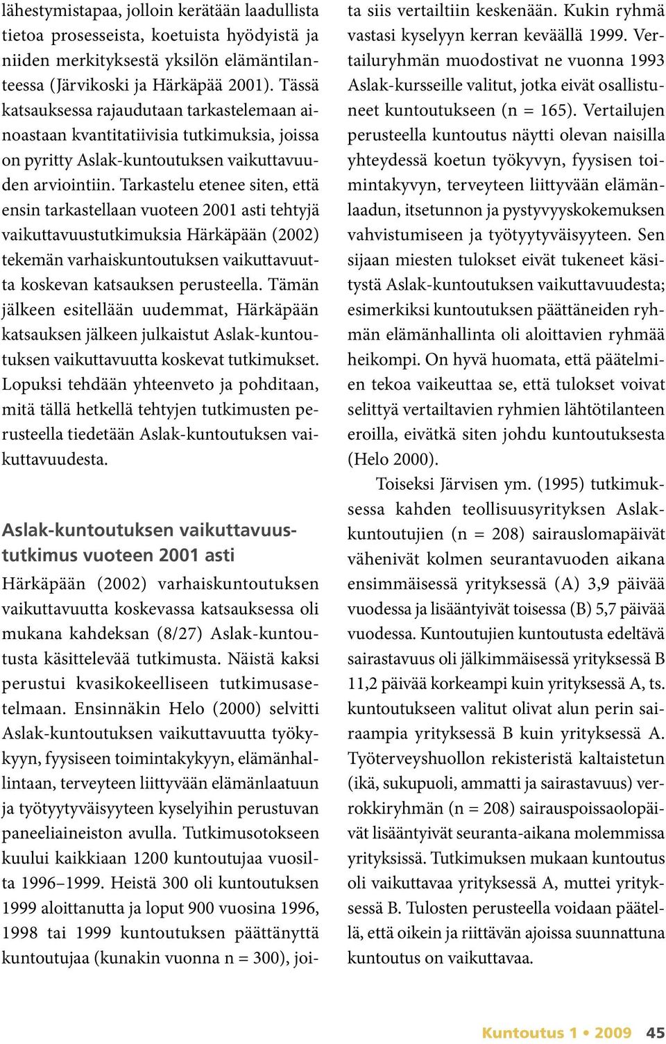 Tarkastelu etenee siten, että ensin tarkastellaan vuoteen 2001 asti tehtyjä vaikuttavuustutkimuksia Härkäpään (2002) tekemän varhaiskuntoutuksen vaikuttavuutta koskevan katsauksen perusteella.