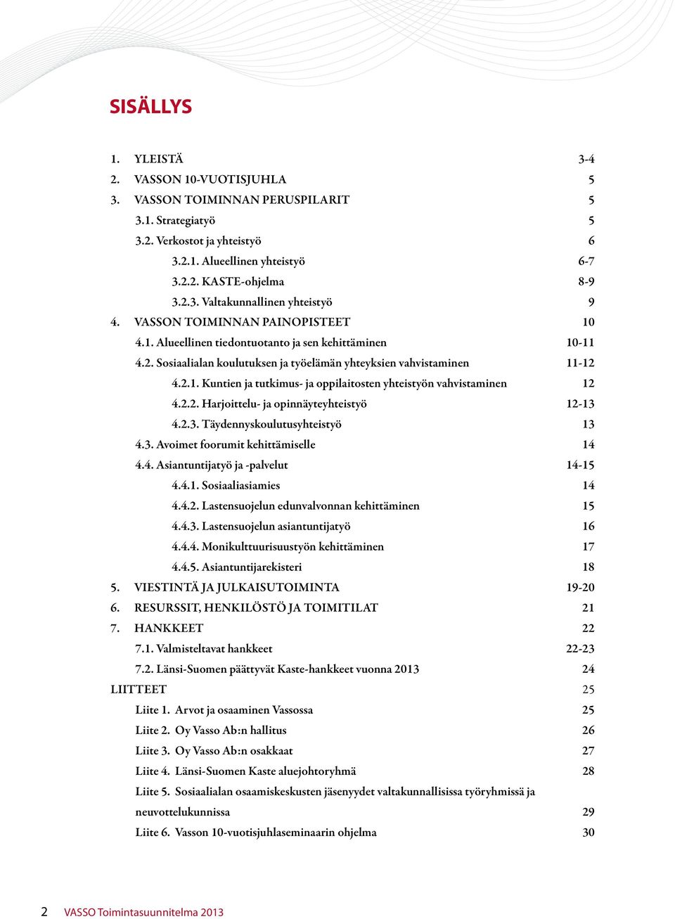 2.2. Harjoittelu- ja opinnäyteyhteistyö 12-13 4.2.3. Täydennyskoulutusyhteistyö 13 4.3. Avoimet foorumit kehittämiselle 14 4.4. Asiantuntijatyö ja -palvelut 14-15 4.4.1. Sosiaaliasiamies 14 4.4.2. Lastensuojelun edunvalvonnan kehittäminen 15 4.
