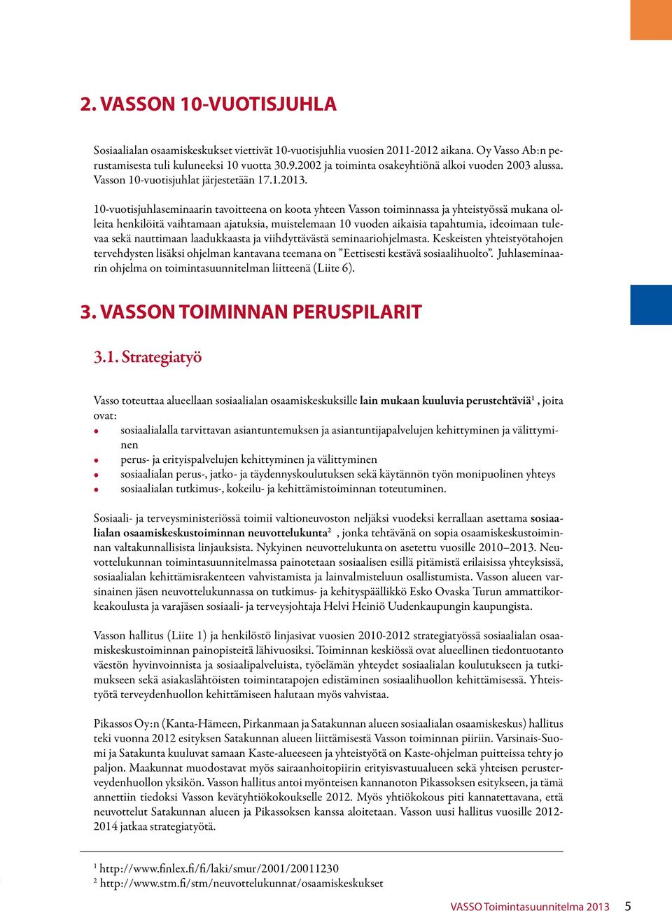10-vuotisjuhlaseminaarin tavoitteena on koota yhteen Vasson toiminnassa ja yhteistyössä mukana olleita henkilöitä vaihtamaan ajatuksia, muistelemaan 10 vuoden aikaisia tapahtumia, ideoimaan tulevaa
