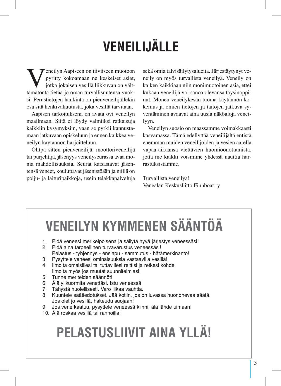Siitä ei löydy valmiiksi ratkaisuja kaikkiin kysymyksiin, vaan se pyrkii kannustamaan jatkuvaan opiskeluun ja ennen kaikkea veneilyn käytännön harjoitteluun.