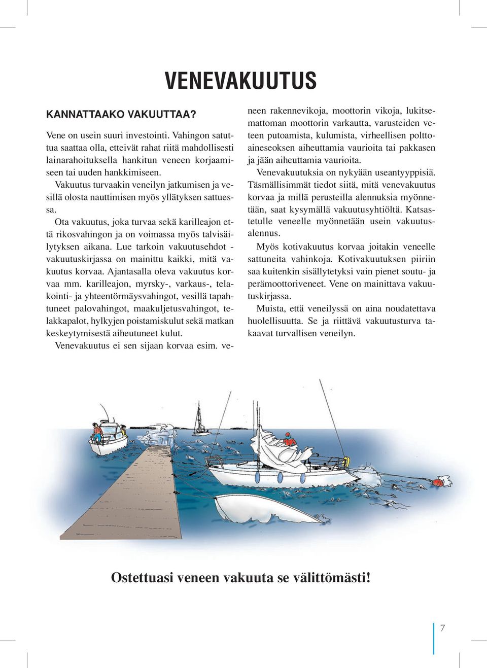 Vakuutus turvaakin veneilyn jatkumisen ja vesillä olosta nauttimisen myös yllätyksen sattuessa.