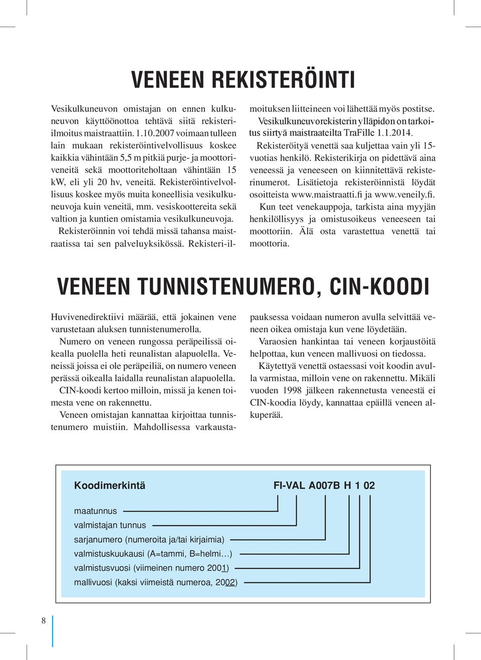Rekisteri-il- Vuonna Vesikulkuneuvon kaan käyttöönottoa venerekisteriin 2004 omistajan voimassa tehtävä on olevan ilmoitettava siitä ennenrekisteri- lain kulku- mu- yli raatissa moituksen tettävä