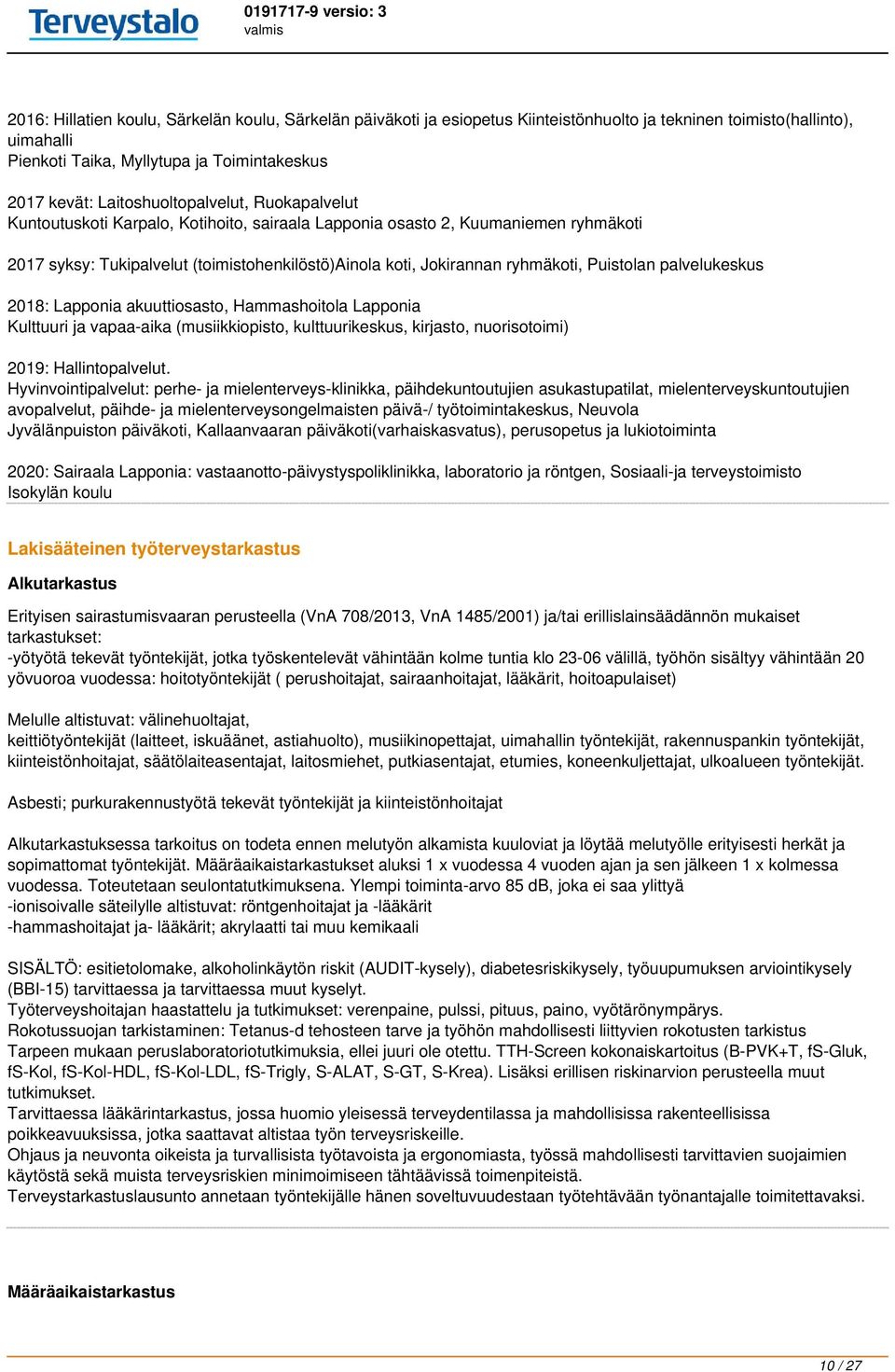 Puistolan palvelukeskus 2018: Lapponia akuuttiosasto, Hammashoitola Lapponia Kulttuuri ja vapaa-aika (musiikkiopisto, kulttuurikeskus, kirjasto, nuorisotoimi) 2019: Hallintopalvelut.
