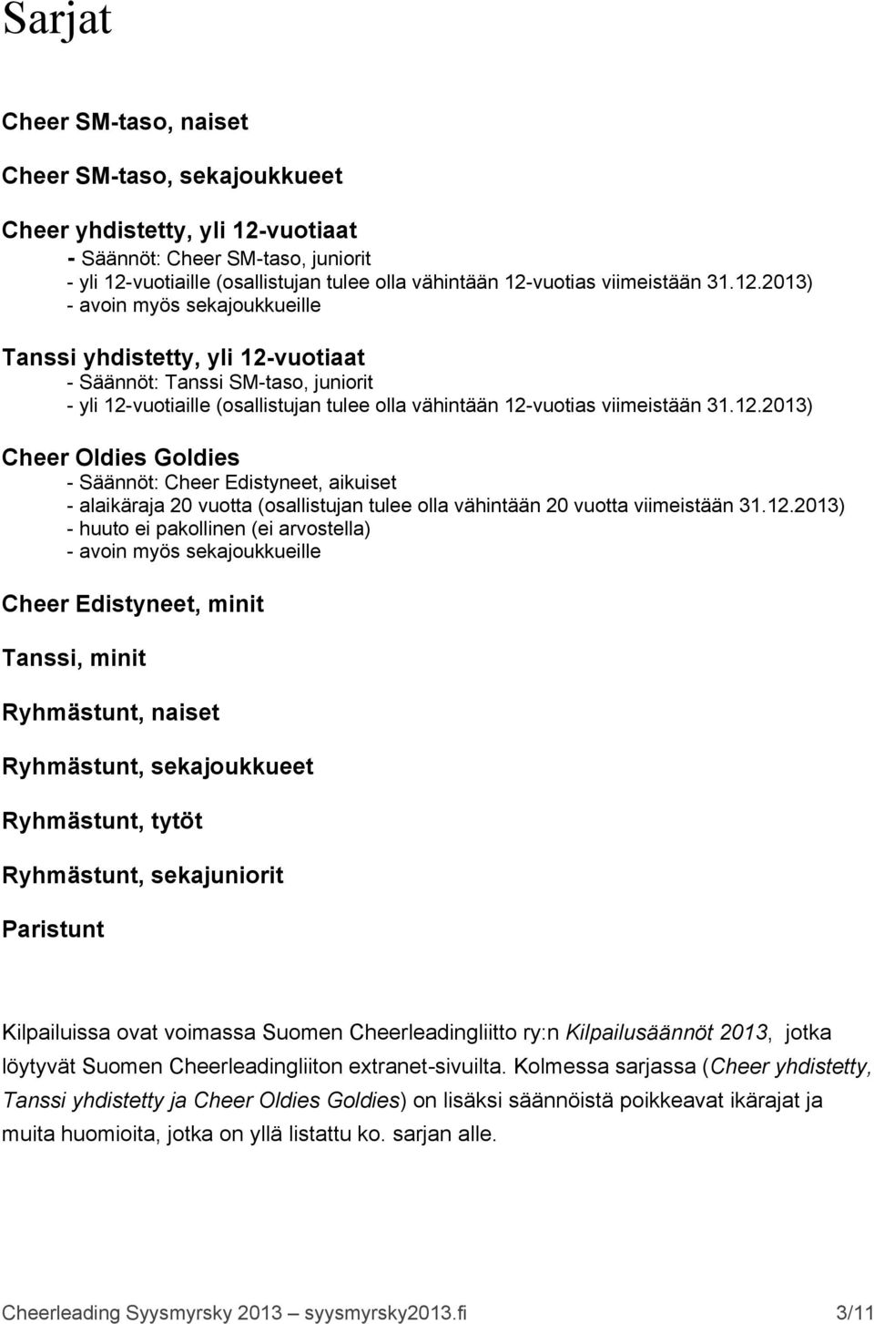 2013) - avoin myös sekajoukkueille Tanssi yhdistetty, yli 12-vuotiaat - Säännöt: Tanssi SM-taso, juniorit - yli 12-vuotiaille (osallistujan tulee olla vähintään 12-vuotias 2013) Cheer Oldies Goldies