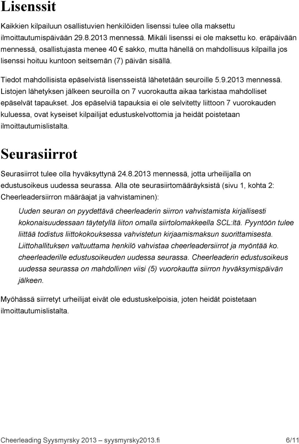 Tiedot mahdollisista epäselvistä lisensseistä lähetetään seuroille 5.9.2013 mennessä. Listojen lähetyksen jälkeen seuroilla on 7 vuorokautta aikaa tarkistaa mahdolliset epäselvät tapaukset.