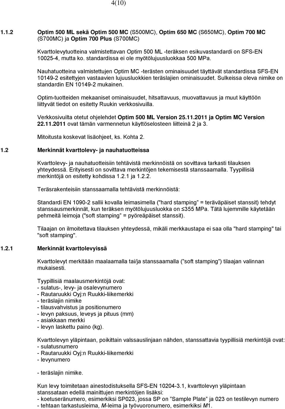 Nauhatuotteina valmistettujen Optim MC -terästen ominaisuudet täyttävät standardissa SFS-EN 10149-2 esitettyjen vastaavien lujuusluokkien teräslajien ominaisuudet.