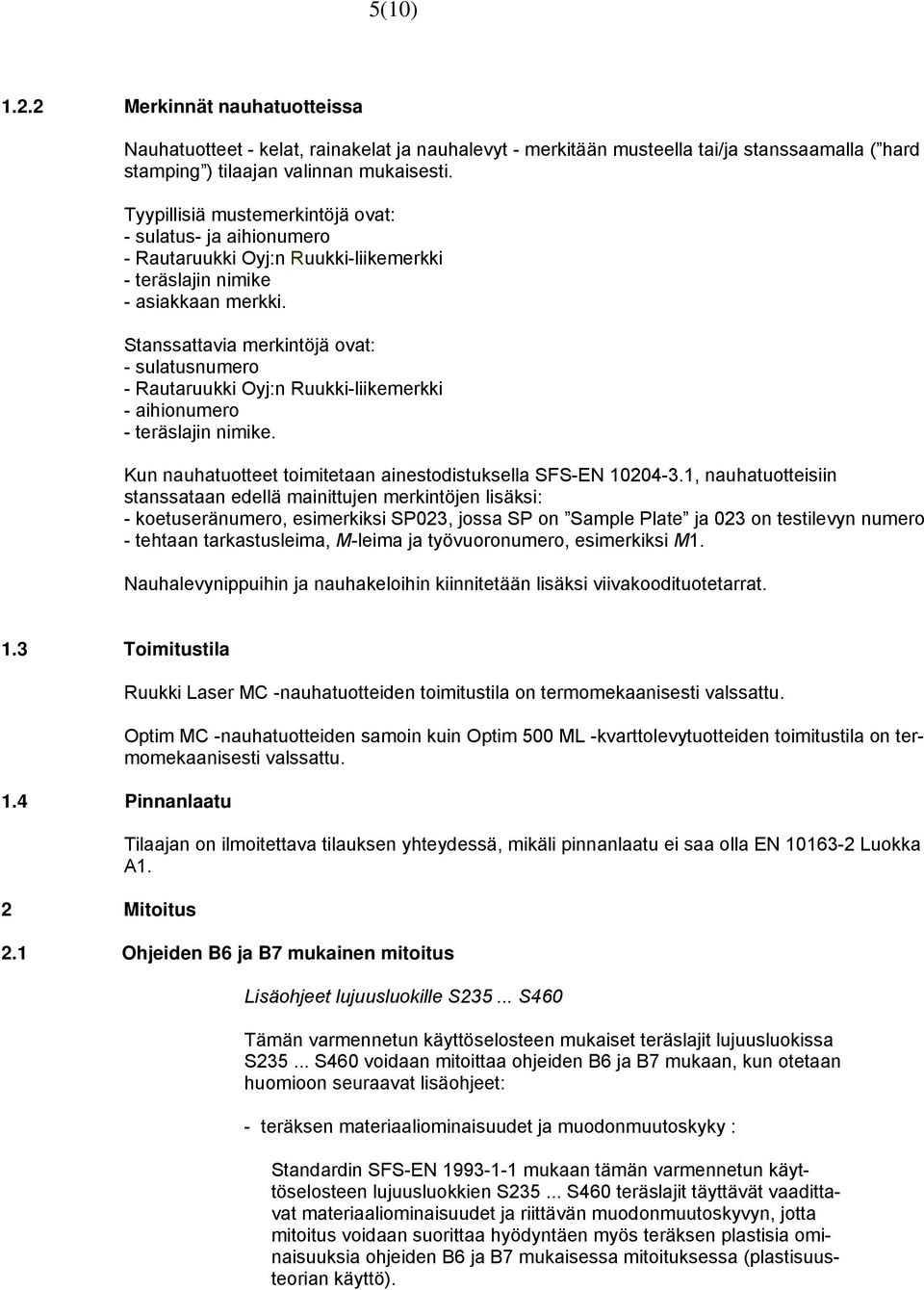 Stanssattavia merkintöjä ovat: - sulatusnumero - Rautaruukki Oyj:n Ruukki-liikemerkki - aihionumero - teräslajin nimike. Kun nauhatuotteet toimitetaan ainestodistuksella SFS-EN 10204-3.