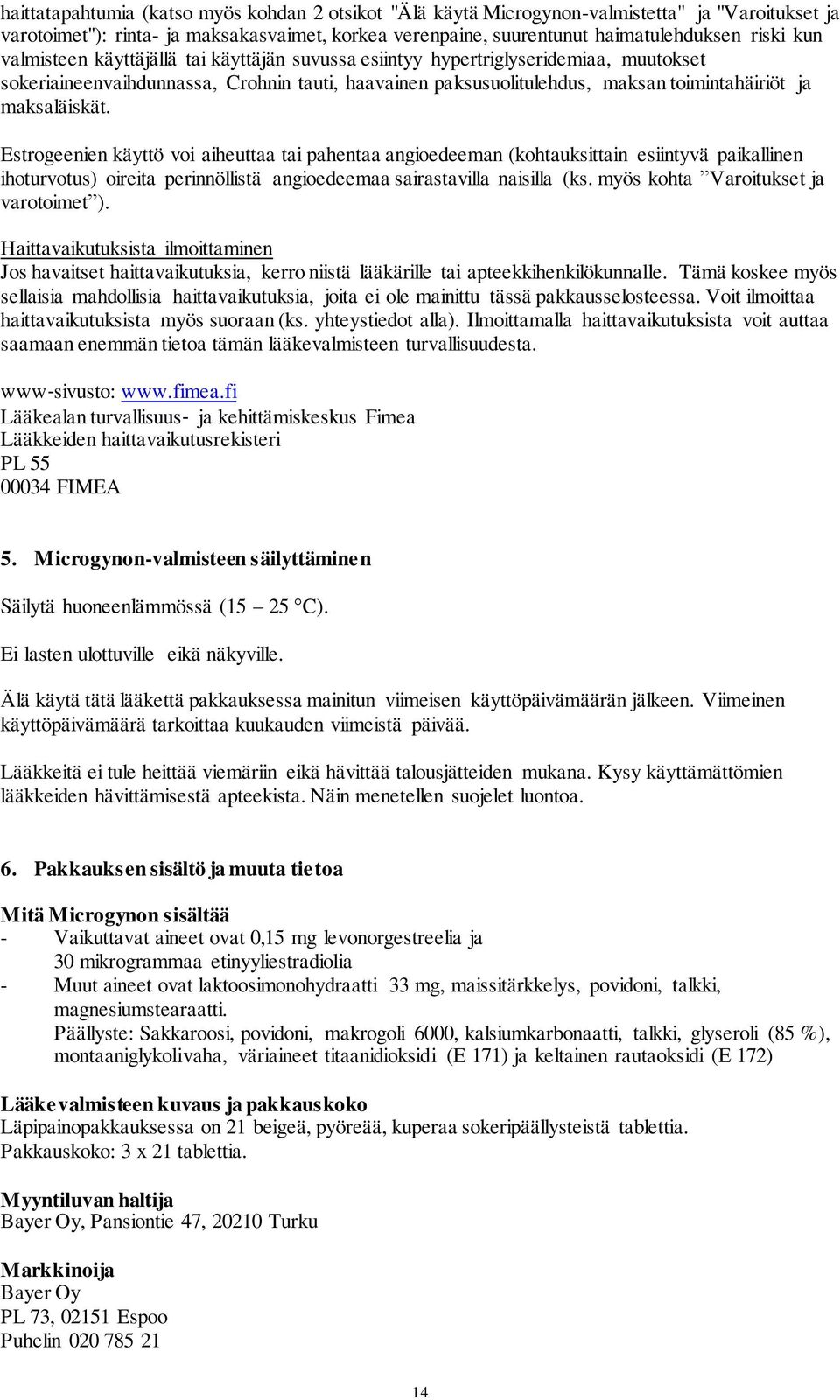 Estrogeenien käyttö voi aiheuttaa tai pahentaa angioedeeman (kohtauksittain esiintyvä paikallinen ihoturvotus) oireita perinnöllistä angioedeemaa sairastavilla naisilla (ks.