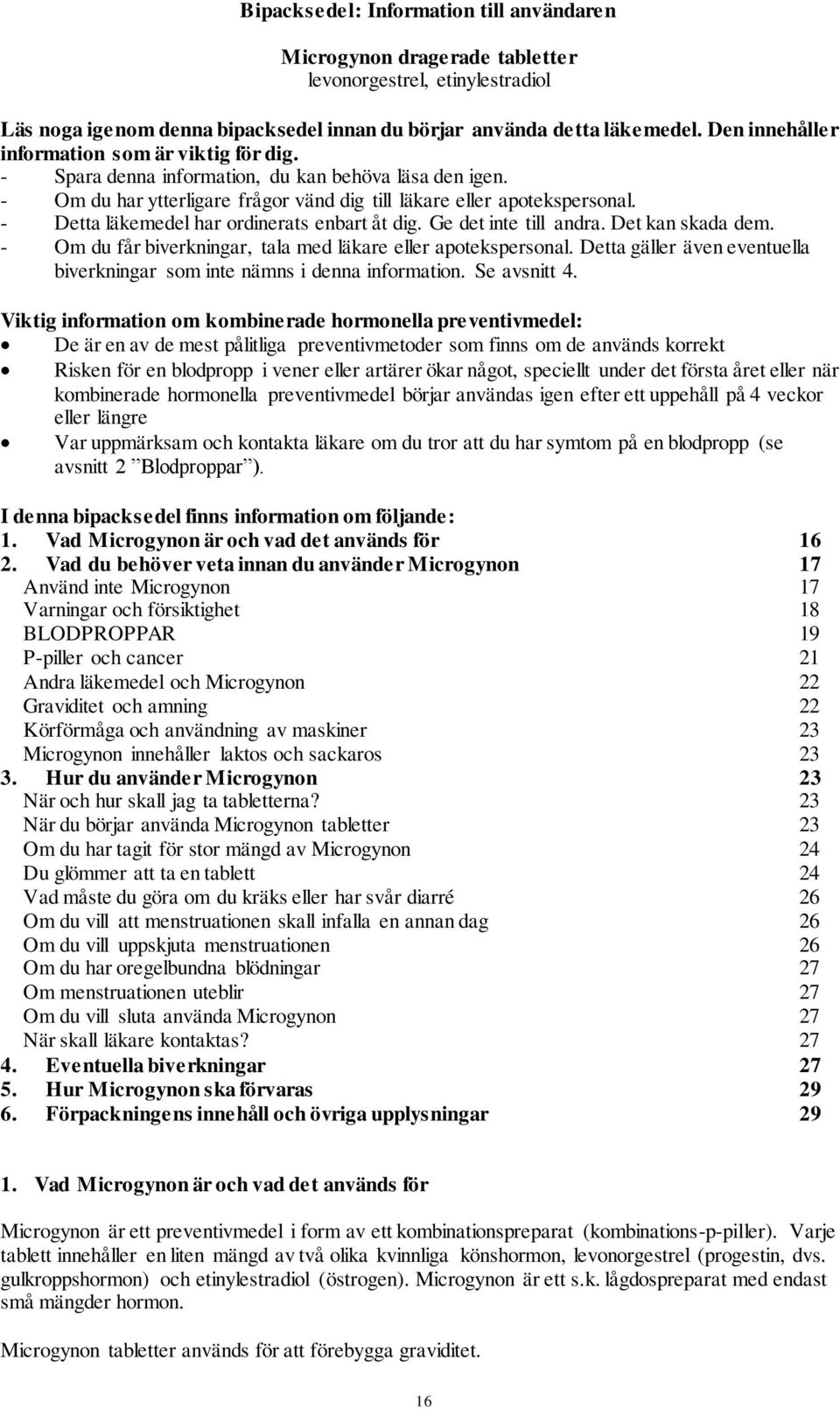 - Detta läkemedel har ordinerats enbart åt dig. Ge det inte till andra. Det kan skada dem. - Om du får biverkningar, tala med läkare eller apotekspersonal.