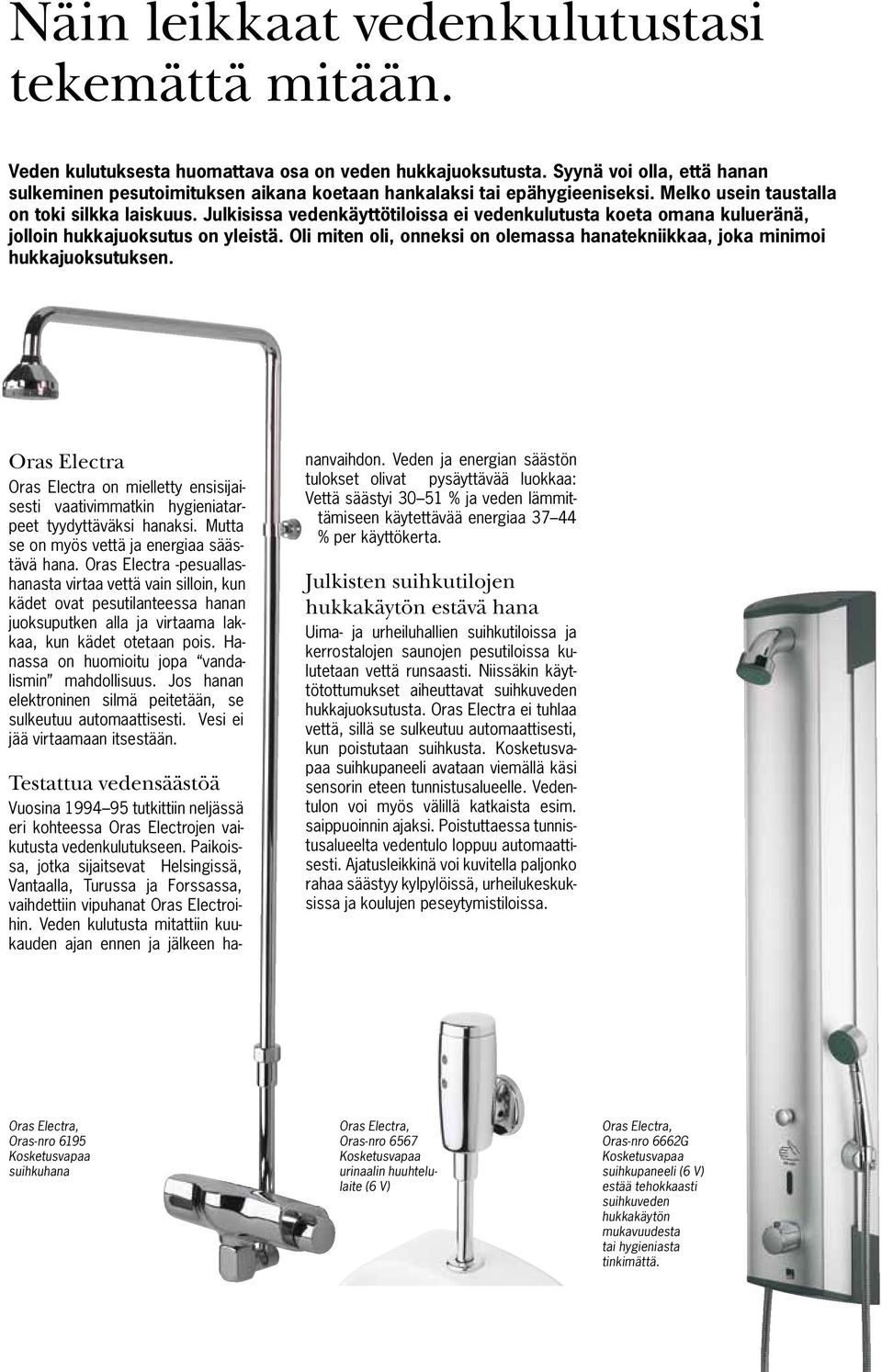 Julkisissa vedenkäyttötiloissa ei vedenkulutusta koeta omana kulueränä, jolloin hukkajuoksutus on yleistä. Oli miten oli, onneksi on olemassa hanatekniikkaa, joka minimoi hukkajuoksutuksen.