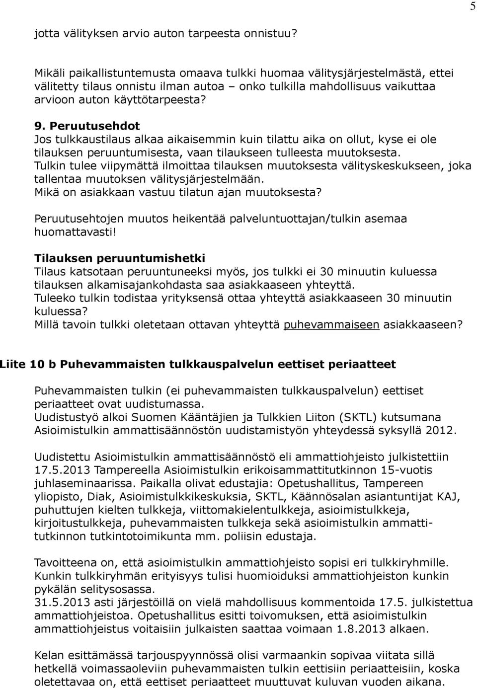 Peruutusehdot Jos tulkkaustilaus alkaa aikaisemmin kuin tilattu aika on ollut, kyse ei ole tilauksen peruuntumisesta, vaan tilaukseen tulleesta muutoksesta.