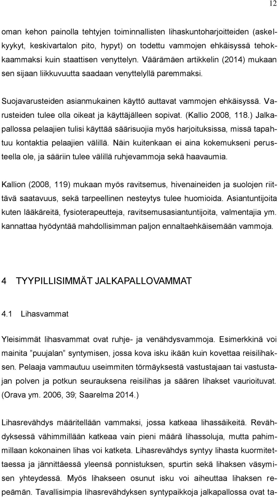 Varusteiden tulee olla oikeat ja käyttäjälleen sopivat. (Kallio 2008, 118.) Jalkapallossa pelaajien tulisi käyttää säärisuojia myös harjoituksissa, missä tapahtuu kontaktia pelaajien välillä.