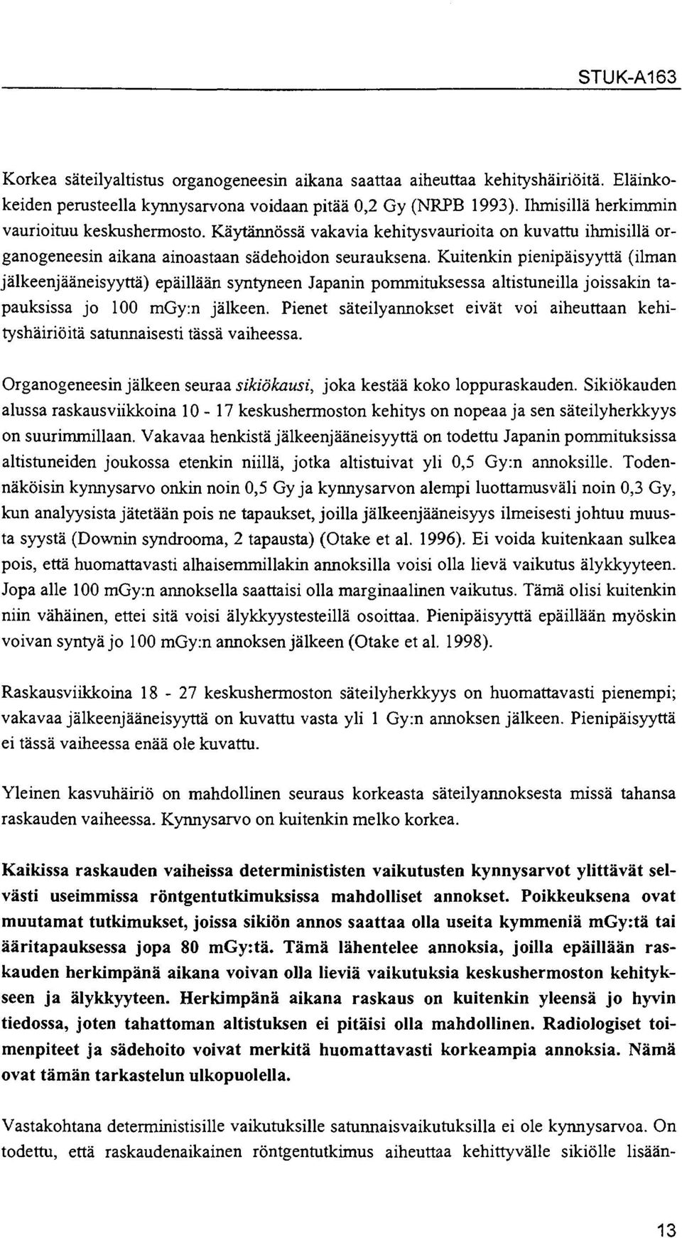 Kuitenkin pienipäisyyttä (ilman jälkeenjääneisyyttä) epäillään syntyneen Japanin pommituksessa altistuneilla joissakin tapauksissa jo 100 mgy:n jälkeen.