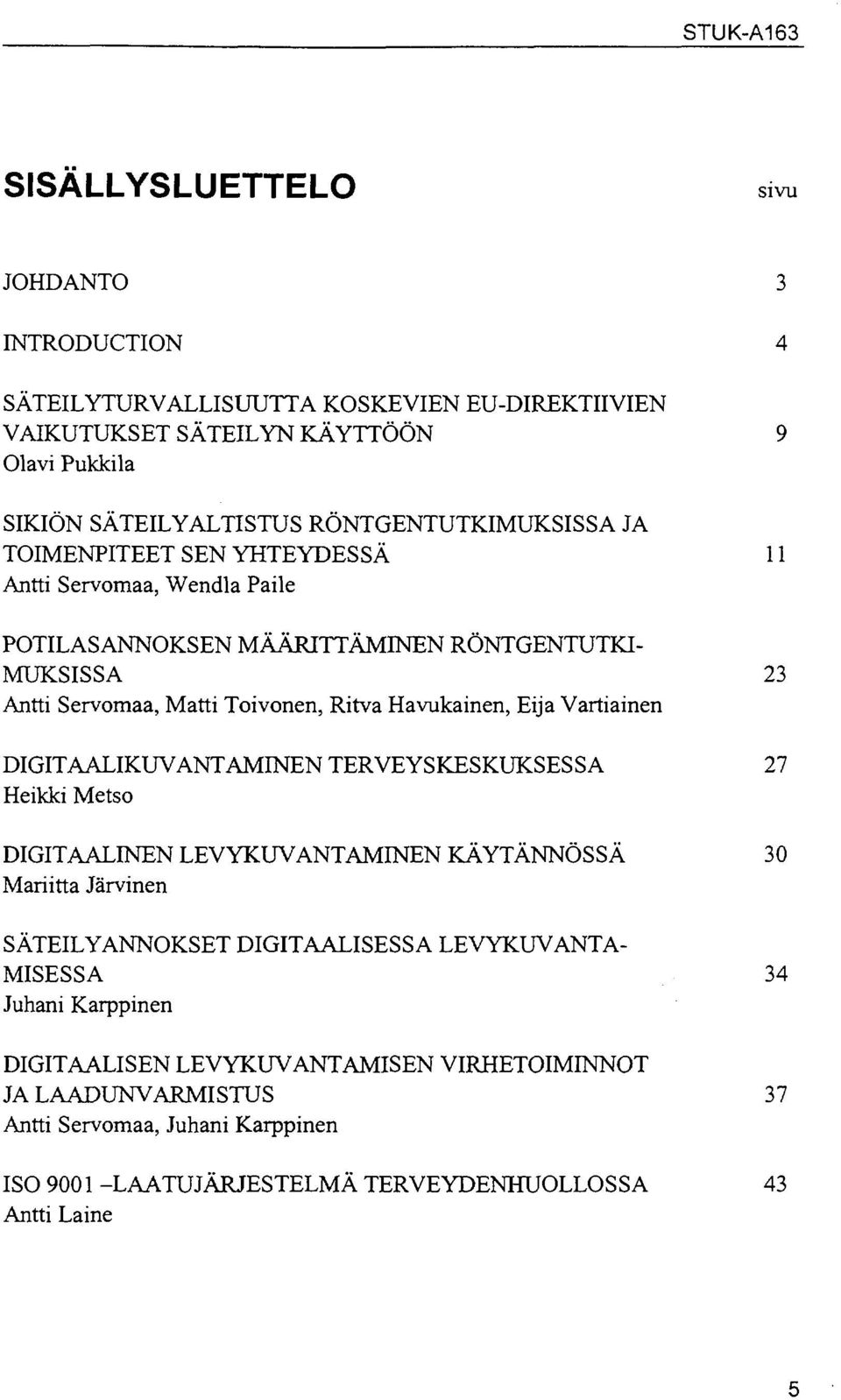 Havukainen, Eija Vartiainen DIGITAALIKUVANTAMINEN TERVEYSKESKUKSESSA 27 Heikki Metso DIGITAALINEN LEVYKUVANTAMINEN KÄYTÄNNÖSSÄ 30 Mariitta Järvinen SÄTEILYANNOKSET DIGITAALISESSA