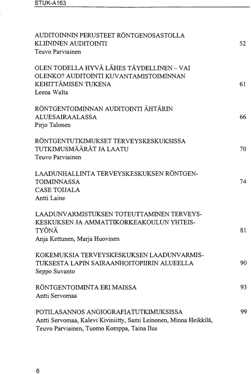 Teuvo Parviainen LAADUNHALLINTA TERVEYSKESKUKSEN RÖNTGEN- TOIMINNASSA 74 CASE TOIJALA Antti Laine LAADUNVARMISTUKSEN TOTEUTTAMINEN TERVEYS- KESKUKSEN JA AMMATTIKORKEAKOULUN YHTEIS- TYÖNÄ 81 Anja