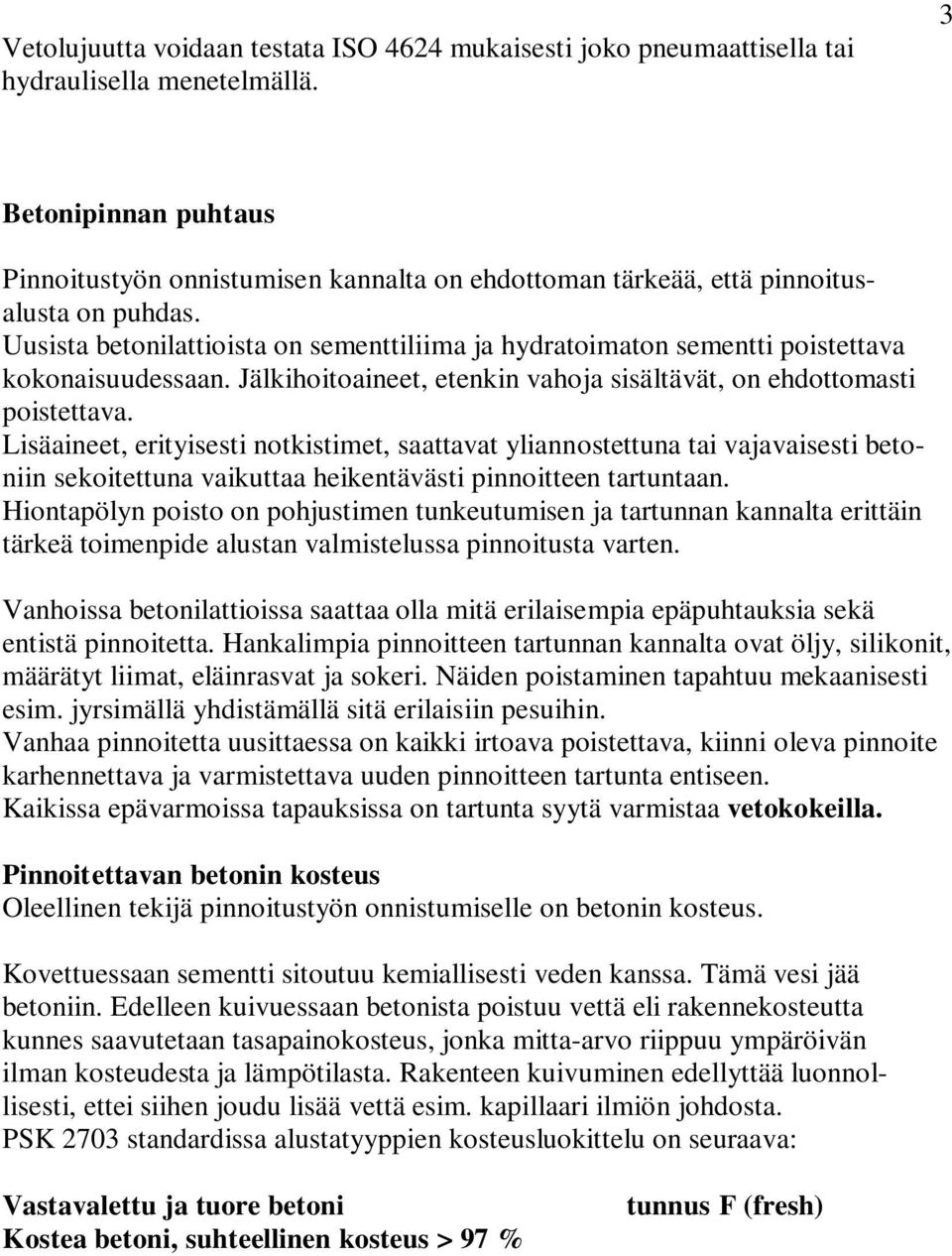 Uusista betonilattioista on sementtiliima ja hydratoimaton sementti poistettava kokonaisuudessaan. Jälkihoitoaineet, etenkin vahoja sisältävät, on ehdottomasti poistettava.