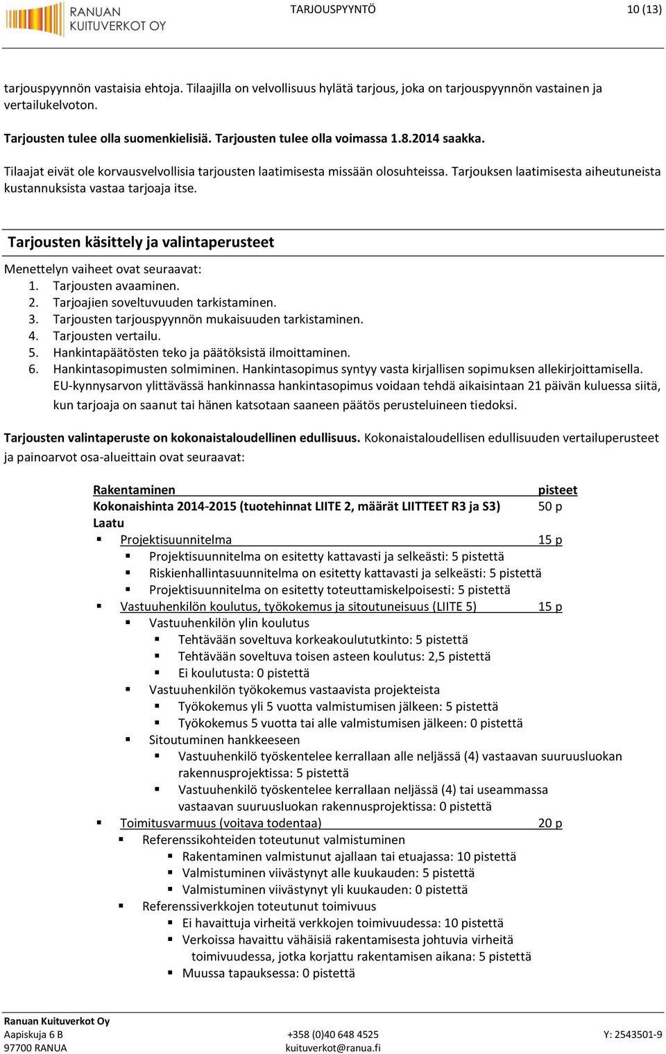 Tarjouksen laatimisesta aiheutuneista kustannuksista vastaa tarjoaja itse. Tarjousten käsittely ja valintaperusteet Menettelyn vaiheet ovat seuraavat: 1. Tarjousten avaaminen. 2.
