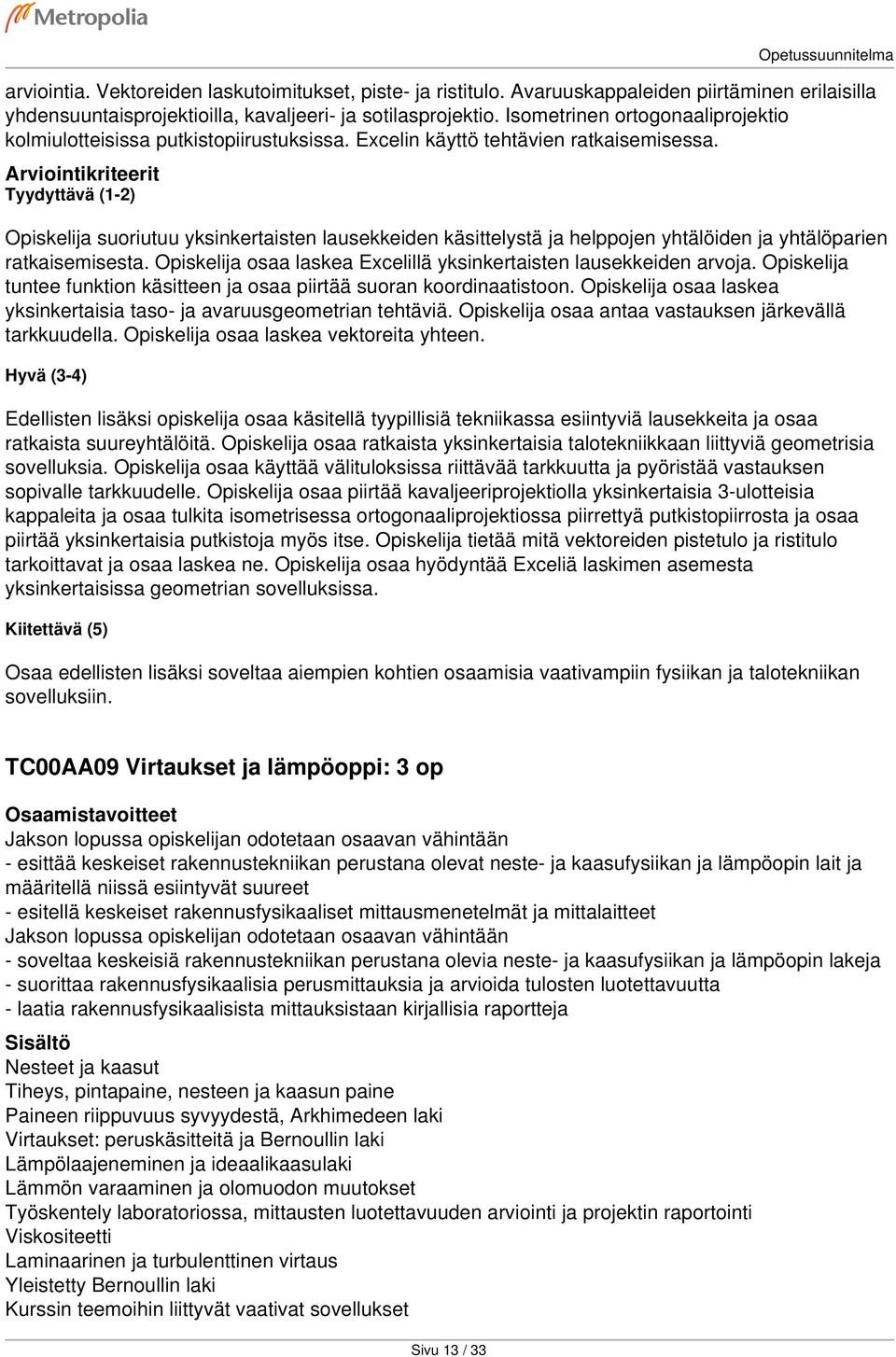 Opiskelija suoriutuu yksinkertaisten lausekkeiden käsittelystä ja helppojen yhtälöiden ja yhtälöparien ratkaisemisesta. Opiskelija osaa laskea Excelillä yksinkertaisten lausekkeiden arvoja.