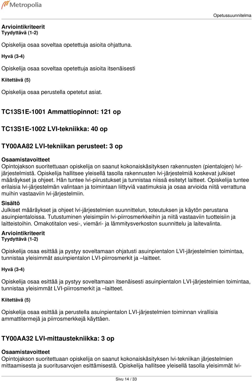 (pientalojen) lvijärjestelmistä. Opiskelija hallitsee yleisellä tasolla rakennusten lvi-järjestelmiä koskevat julkiset määräykset ja ohjeet.