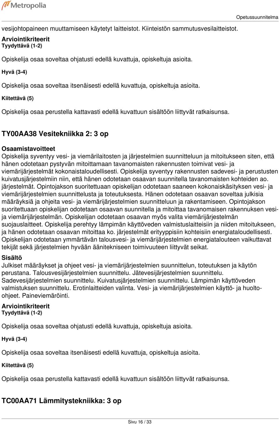 Opetussuunnitelma TY00AA38 Vesitekniikka 2: 3 op Opiskelija syventyy vesi- ja viemärilaitosten ja järjestelmien suunnitteluun ja mitoitukseen siten, että hänen odotetaan pystyvän mitoittamaan