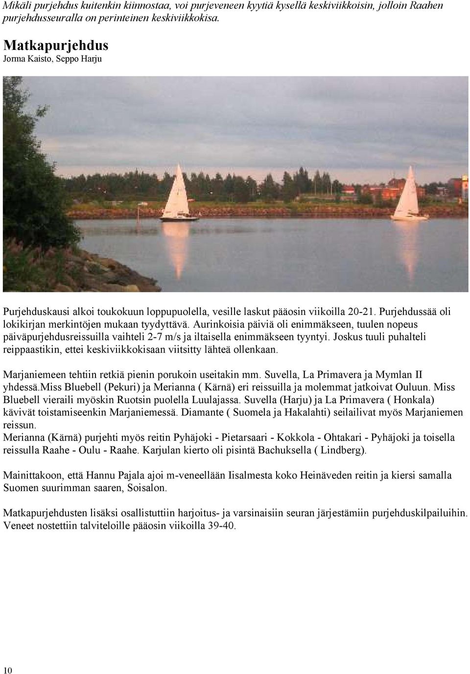 Aurinkoisia päiviä oli enimmäkseen, tuulen nopeus päiväpurjehdusreissuilla vaihteli 2-7 m/s ja iltaisella enimmäkseen tyyntyi.