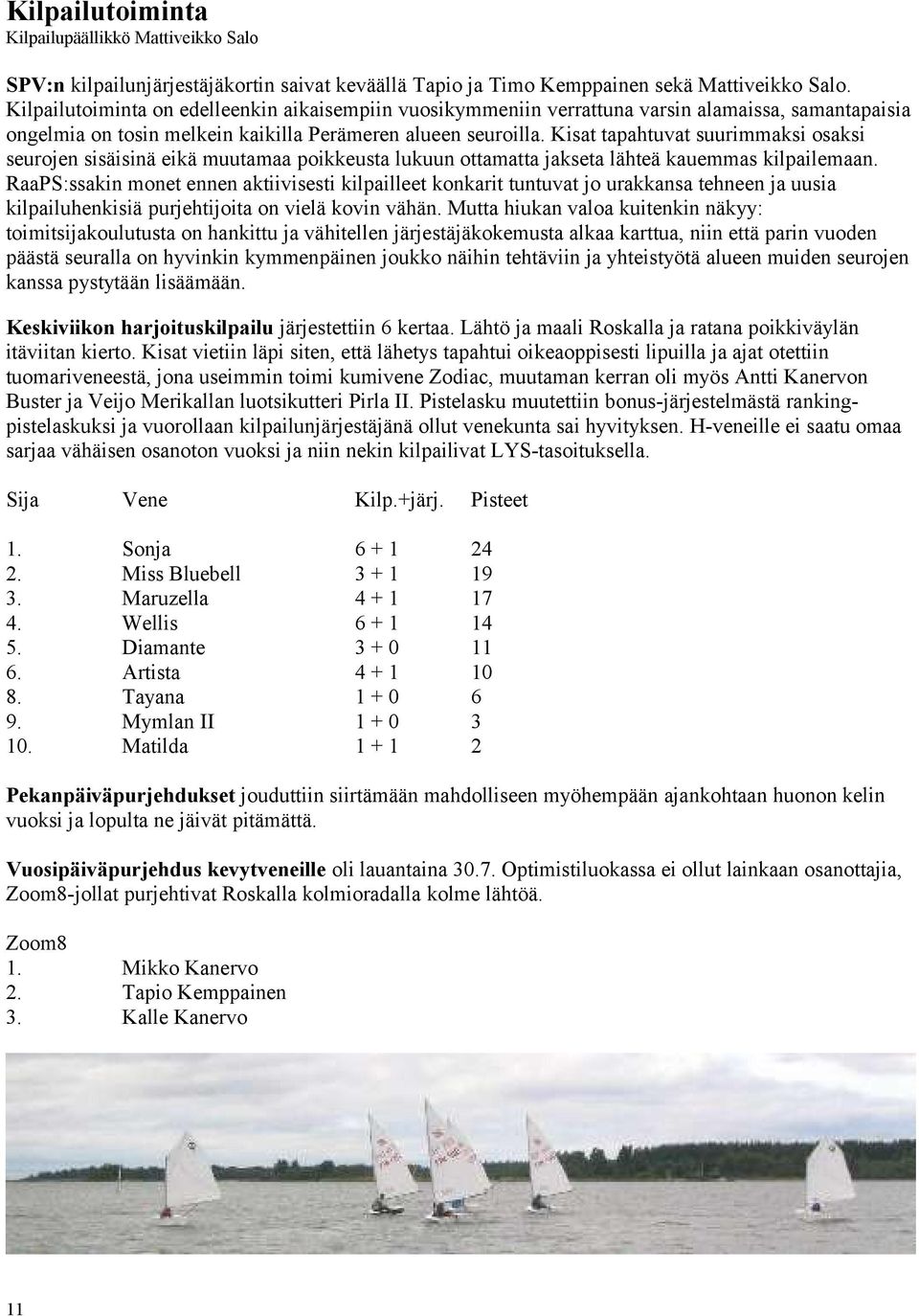 Kisat tapahtuvat suurimmaksi osaksi seurojen sisäisinä eikä muutamaa poikkeusta lukuun ottamatta jakseta lähteä kauemmas kilpailemaan.