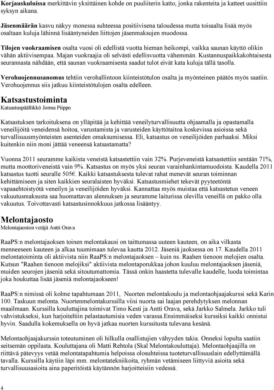 Tilojen vuokraamisen osalta vuosi oli edellistä vuotta hieman heikompi, vaikka saunan käyttö olikin vähän aktiivisempaa. Majan vuokraajia oli selvästi edellisvuotta vähemmän.