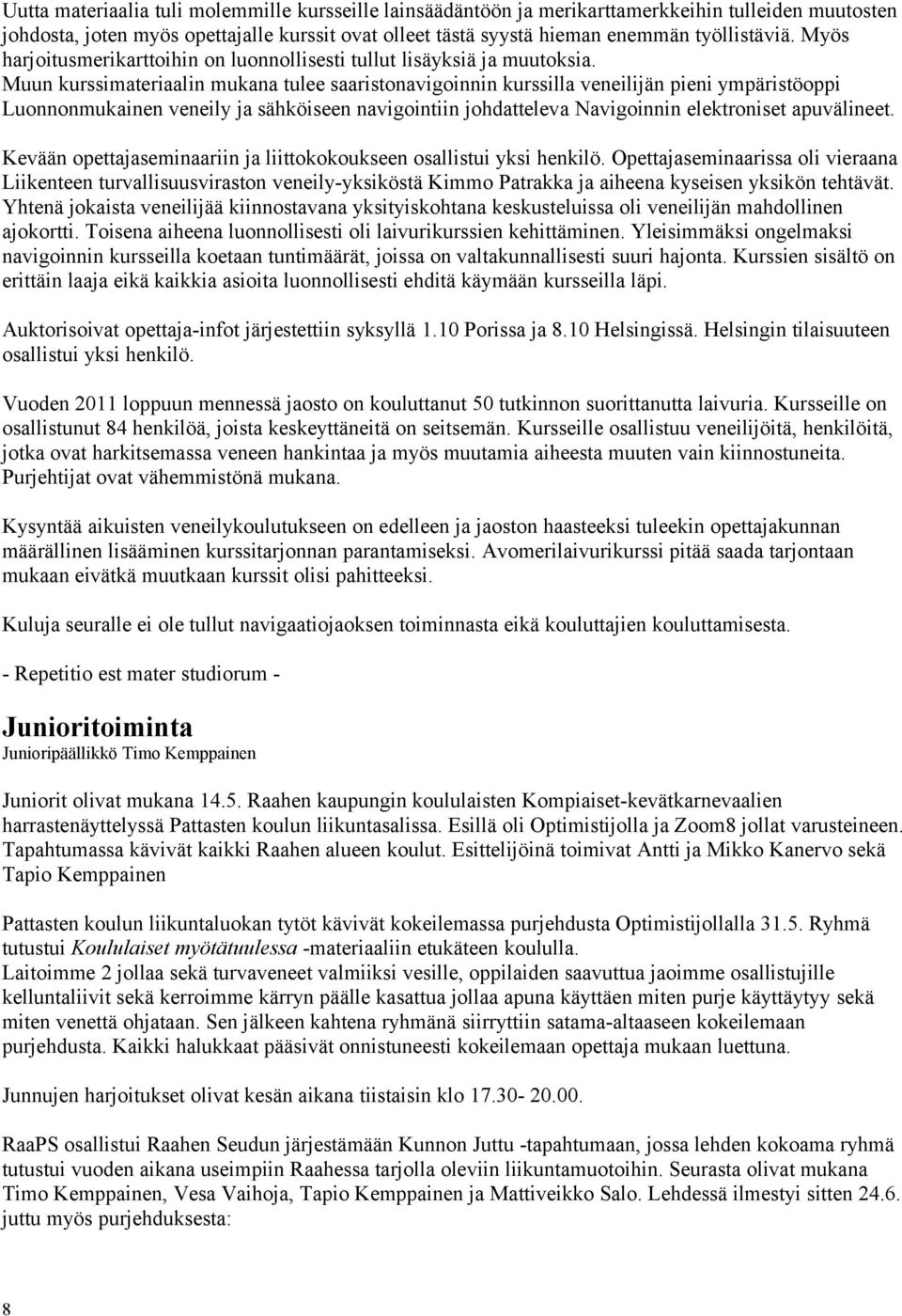 Muun kurssimateriaalin mukana tulee saaristonavigoinnin kurssilla veneilijän pieni ympäristöoppi Luonnonmukainen veneily ja sähköiseen navigointiin johdatteleva Navigoinnin elektroniset apuvälineet.
