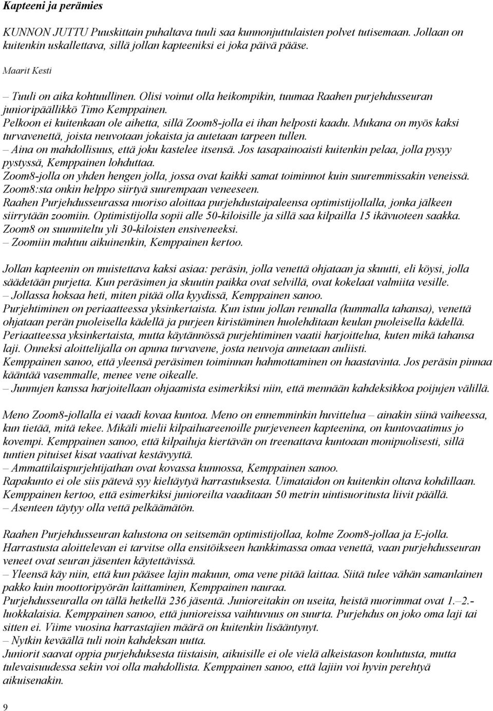 Pelkoon ei kuitenkaan ole aihetta, sillä Zoom8-jolla ei ihan helposti kaadu. Mukana on myös kaksi turvavenettä, joista neuvotaan jokaista ja autetaan tarpeen tullen.