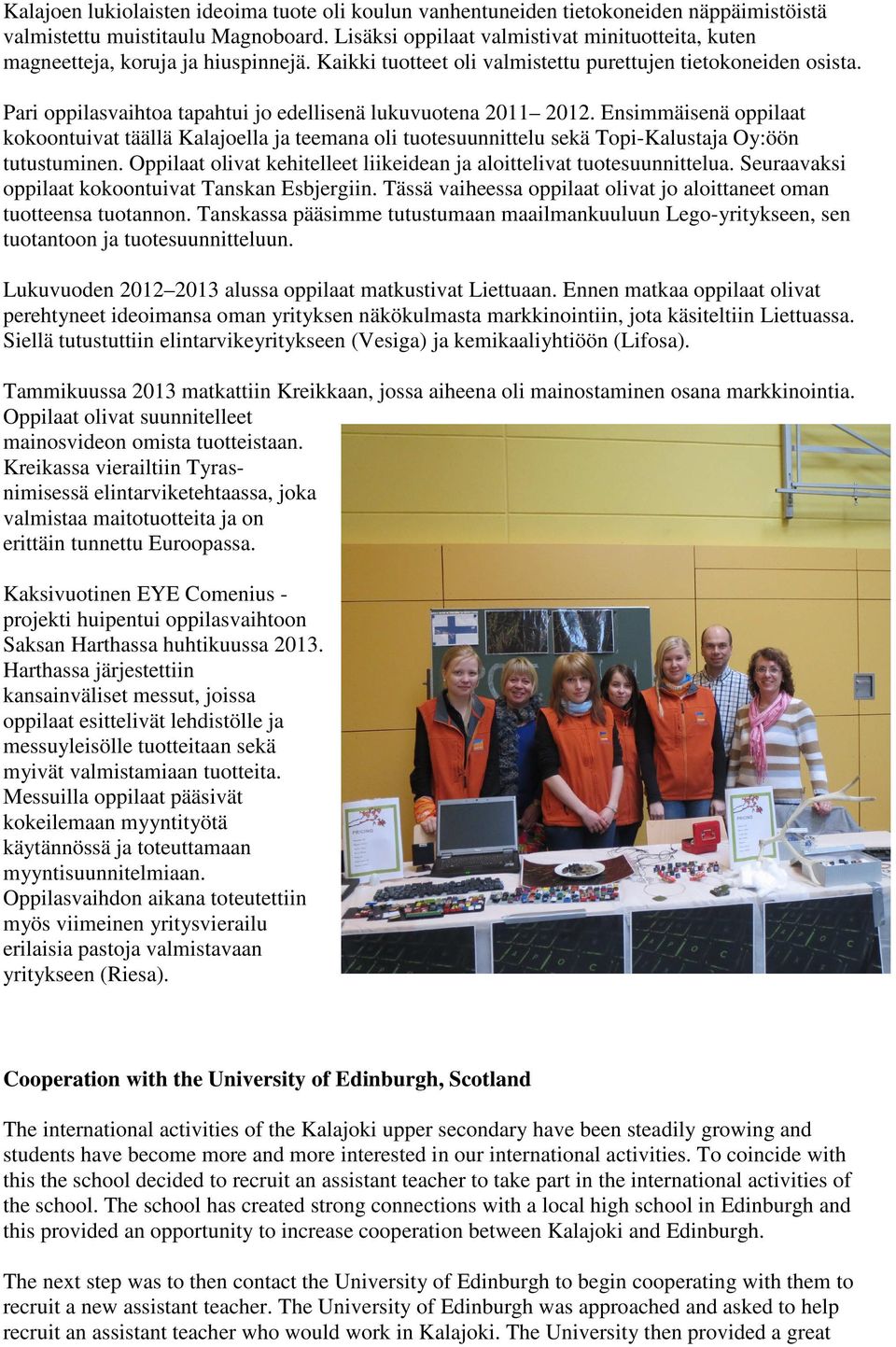 Pari oppilasvaihtoa tapahtui jo edellisenä lukuvuotena 2011 2012. Ensimmäisenä oppilaat kokoontuivat täällä Kalajoella ja teemana oli tuotesuunnittelu sekä Topi-Kalustaja Oy:öön tutustuminen.