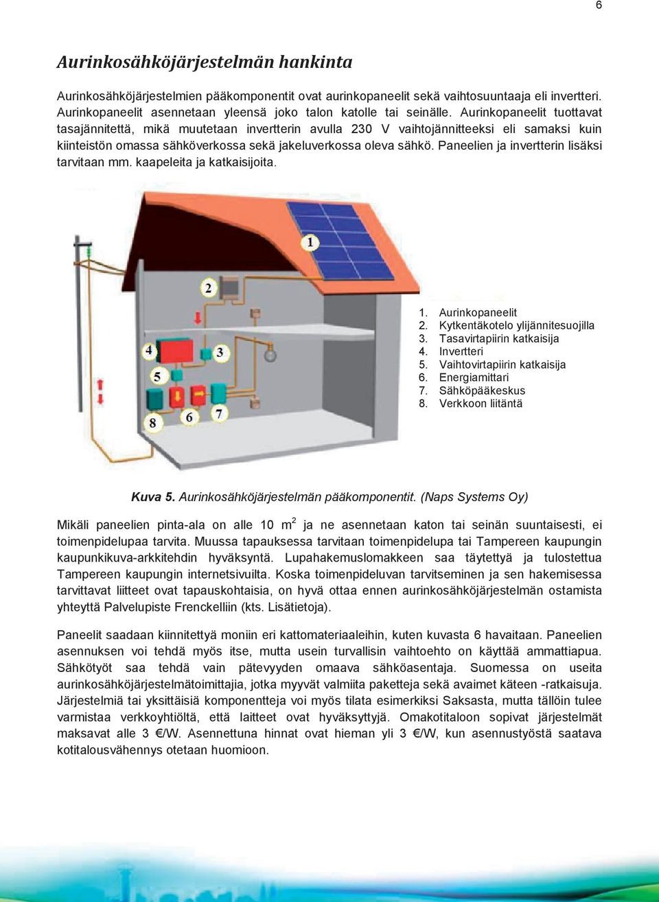 Aurinkopaneelit tuottavat tasajännitettä, mikä muutetaan invertterin avulla 230 V vaihtojännitteeksi eli samaksi kuin kiinteistön omassa sähköverkossa sekä jakeluverkossa oleva sähkö.