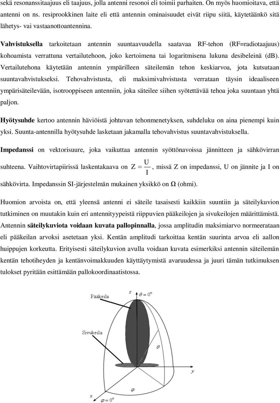 Vahvistuksella tarkoitetaan antennin suuntaavuudella saatavaa RF-tehon (RF=radiotaajuus) kohoamista verrattuna vertailutehoon, joko kertoimena tai logaritmisena lukuna desibeleinä (db).