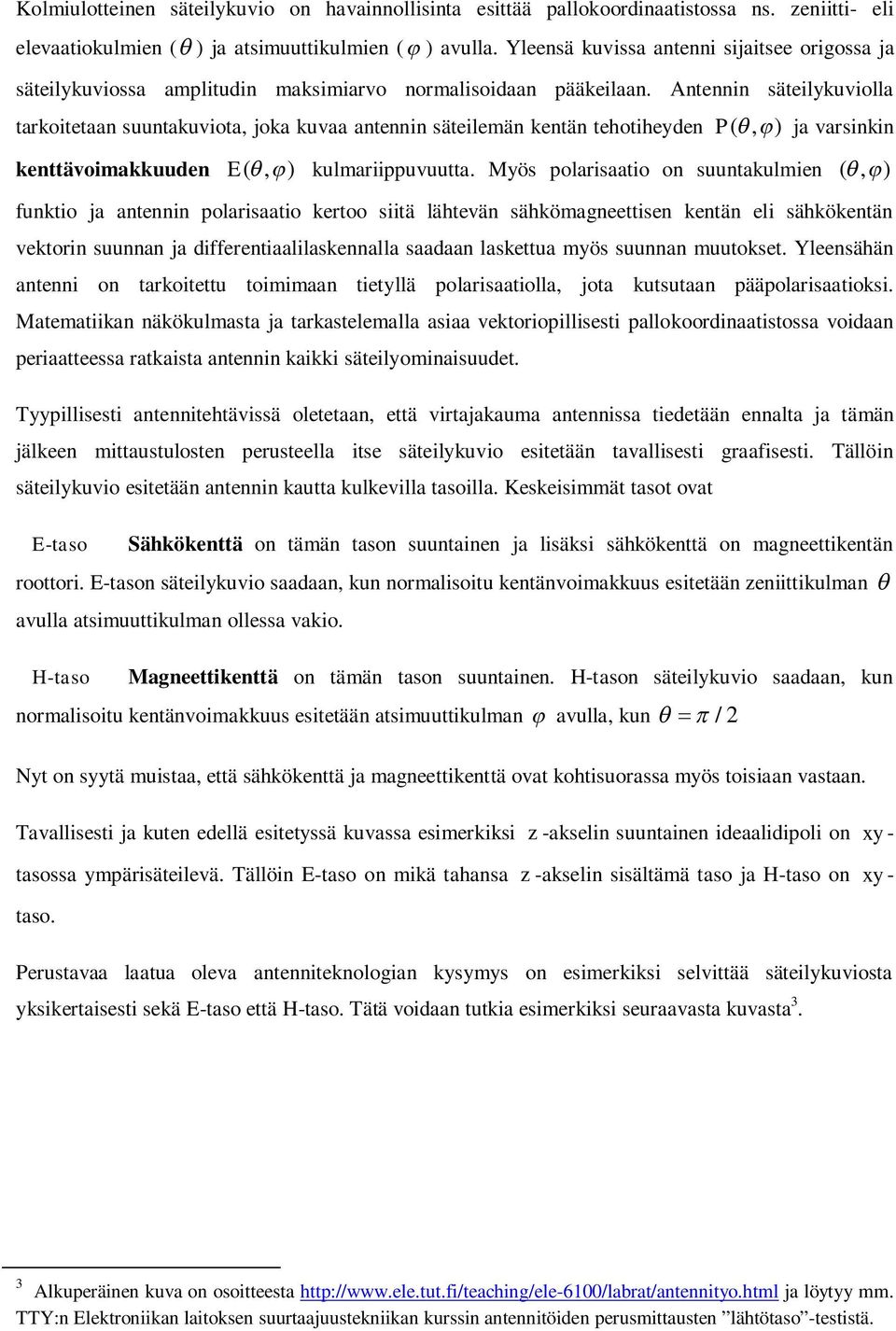 Antennin säteilykuviolla tarkoitetaan suuntakuviota, joka kuvaa antennin säteilemän kentän tehotiheyden P(, ) ja varsinkin kenttävoimakkuuden E(, ) kulmariippuvuutta.