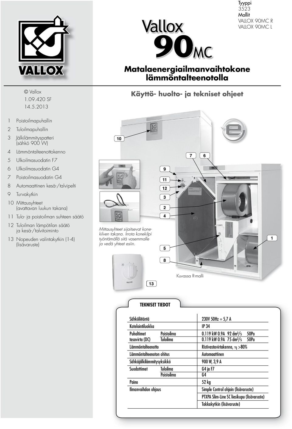 2013 Käyttö- huolto- ja tekniset ohjeet 1 Poistoilmapuhallin 2 Tuloilmapuhallin 3 Jälkilämmityspatteri (sähkö 900 W) 10 4 Lämmöntalteenottokenno 5 Ulkoilmasuodatin F7 7 6 6 Ulkoilmasuodatin G4 9 7