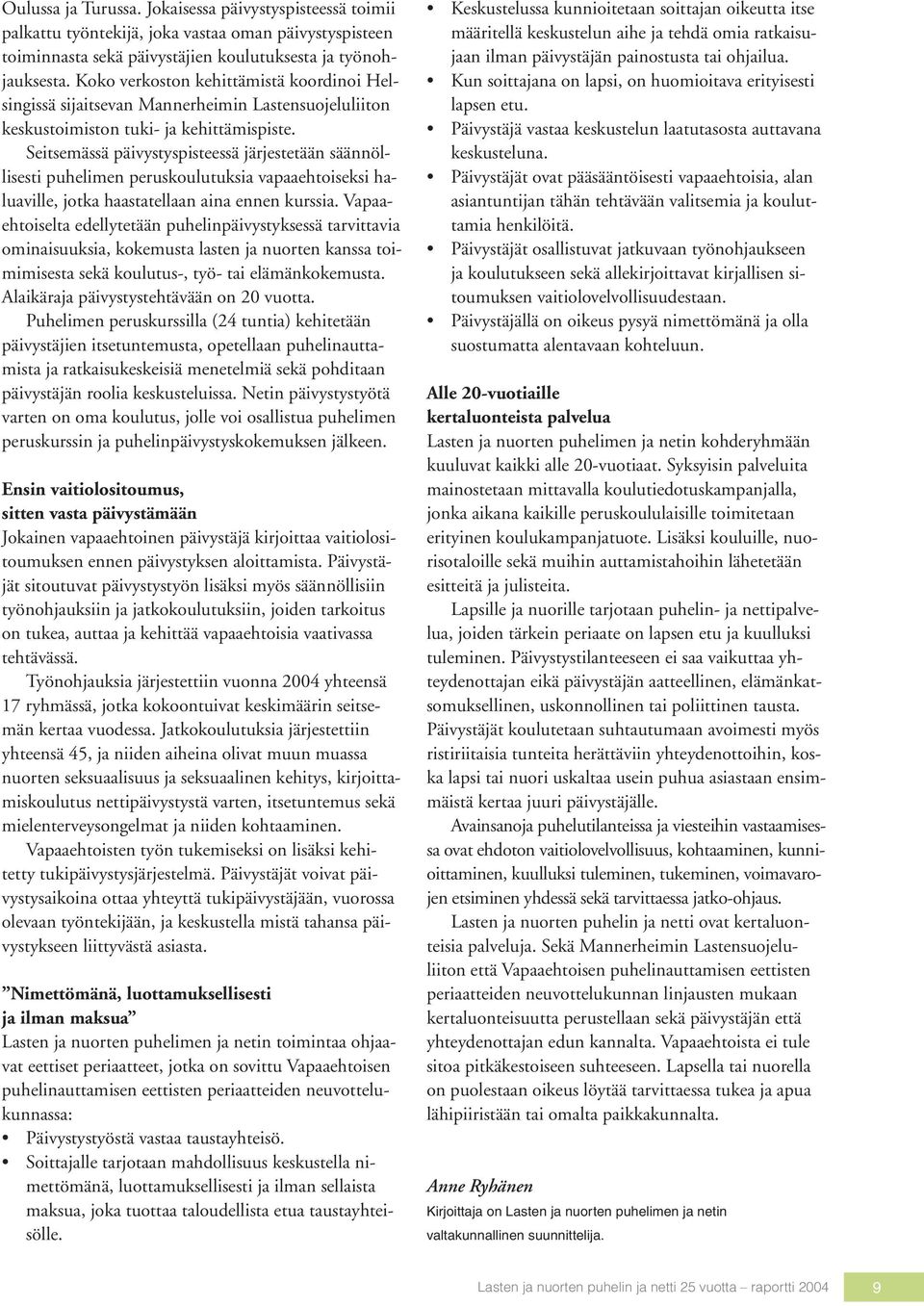 Seitsemässä päivystyspisteessä järjestetään säännöllisesti puhelimen peruskoulutuksia vapaaehtoiseksi haluaville, jotka haastatellaan aina ennen kurssia.