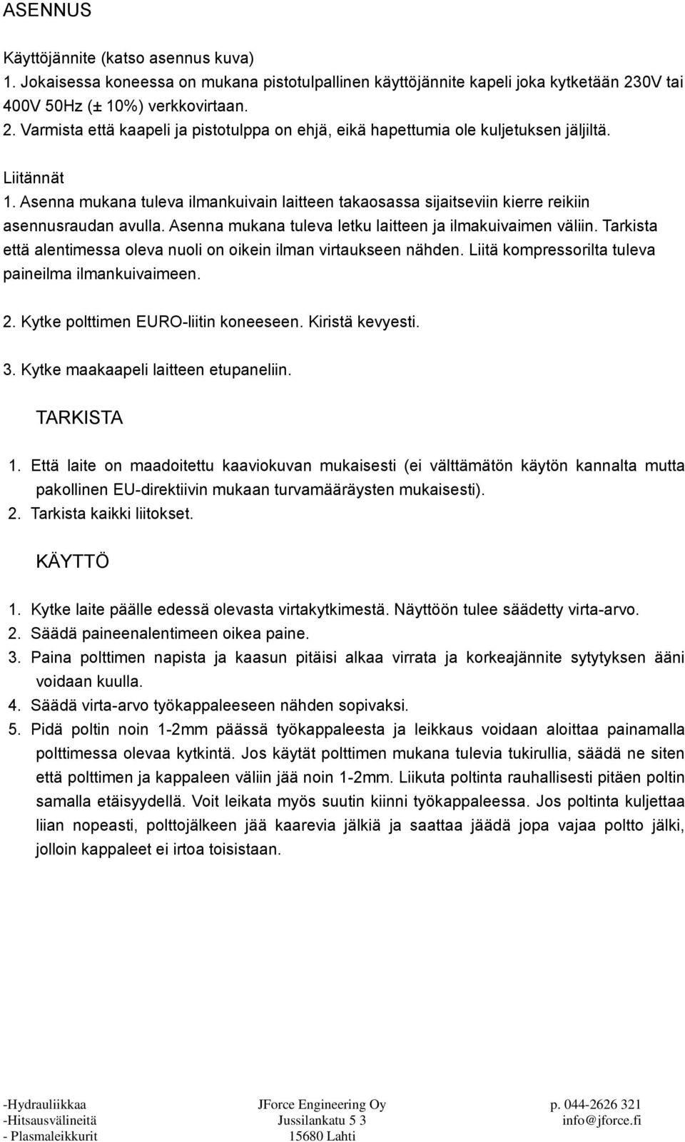 Asenna mukana tuleva ilmankuivain laitteen takaosassa sijaitseviin kierre reikiin asennusraudan avulla. Asenna mukana tuleva letku laitteen ja ilmakuivaimen väliin.