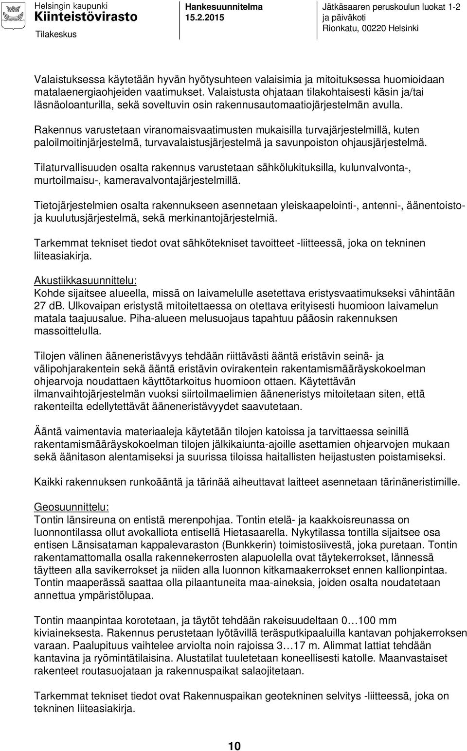 Valaistusta ohjataan tilakohtaisesti käsin ja/tai läsnäoloanturilla, sekä soveltuvin osin rakennusautomaatiojärjestelmän avulla.
