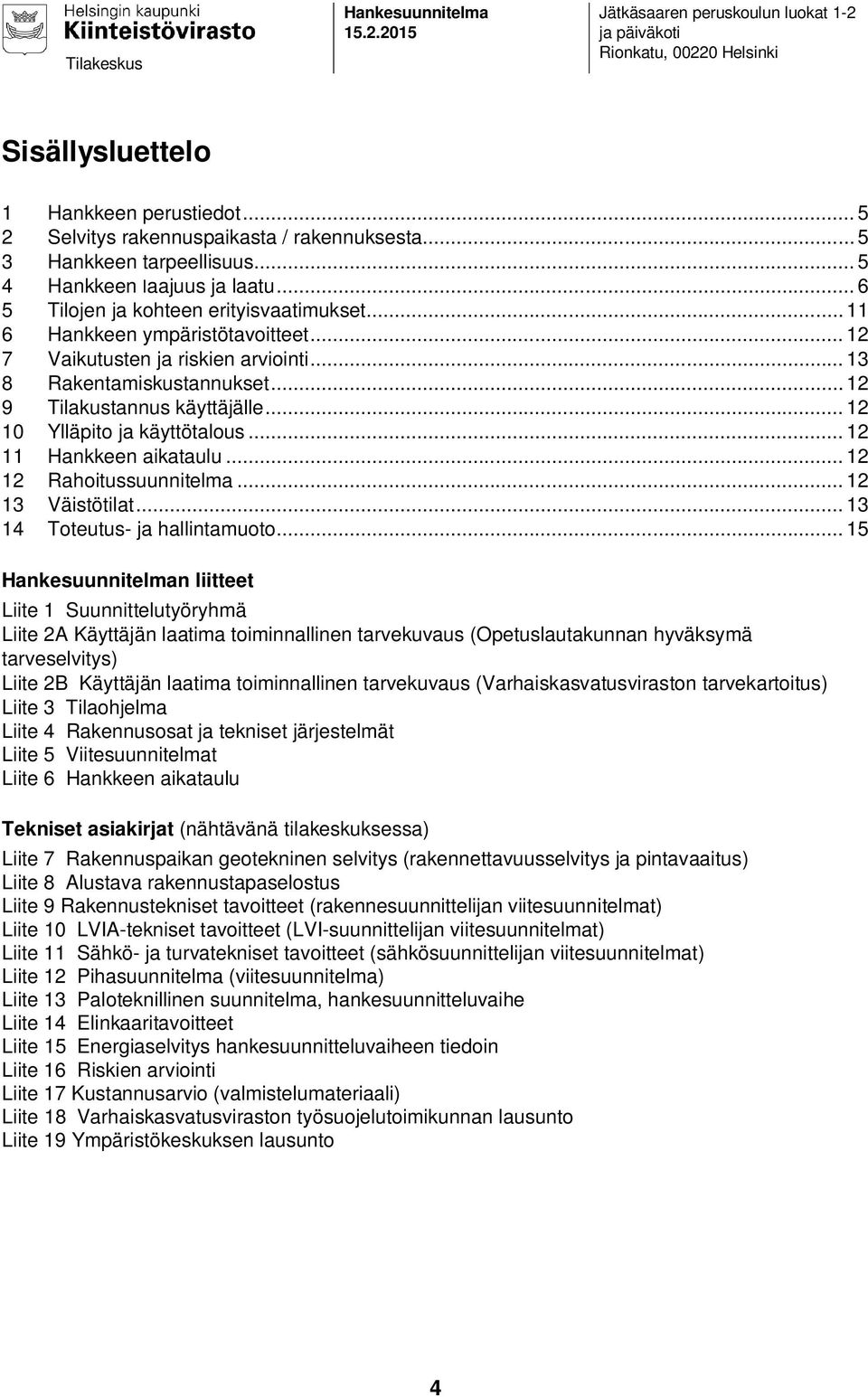 .. 13 8 Rakentamiskustannukset... 12 9 Tilakustannus käyttäjälle... 12 10 Ylläpito ja käyttötalous... 12 11 Hankkeen aikataulu... 12 12 Rahoitussuunnitelma... 12 13 Väistötilat.