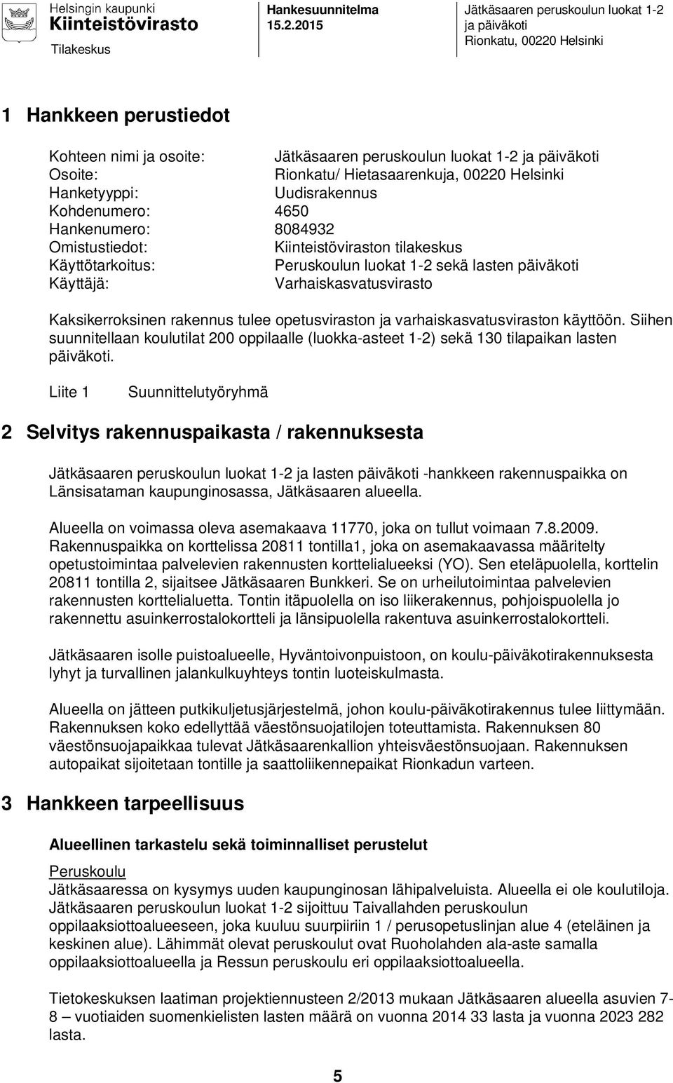 Hietasaarenkuja, 00220 Helsinki Hanketyyppi: Uudisrakennus Kohdenumero: 4650 Hankenumero: 8084932 Omistustiedot: Kiinteistöviraston tilakeskus Käyttötarkoitus: Peruskoulun luokat 1-2 sekä lasten