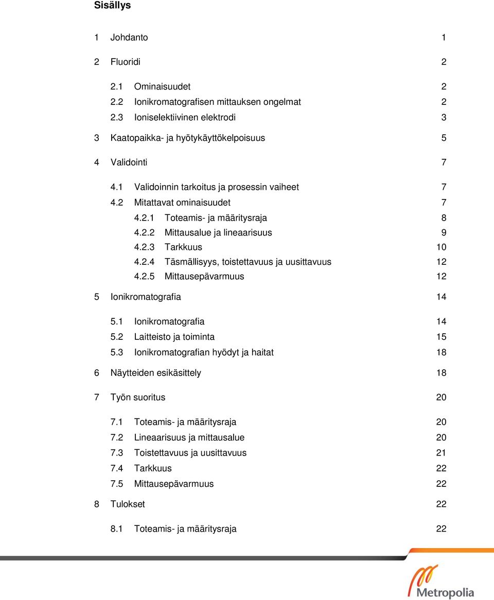 2.5 Mittausepävarmuus 12 5 Ionikromatografia 14 5.1 Ionikromatografia 14 5.2 Laitteisto ja toiminta 15 5.3 Ionikromatografian hyödyt ja haitat 18 6 Näytteiden esikäsittely 18 7 Työn suoritus 20 7.