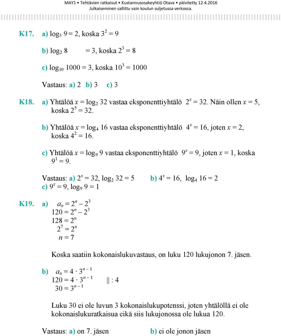 c) Yhtälöä x = log 9 9 vastaa eksponenttiyhtälö 9 x = 9, joten x = 1, koska 9 1 = 9. Vastaus: a) 2 x = 32, log 2 32 = 5 b) 4 x = 16, log 4 16 = 2 c) 9 x = 9, log 9 9 = 1 K19.